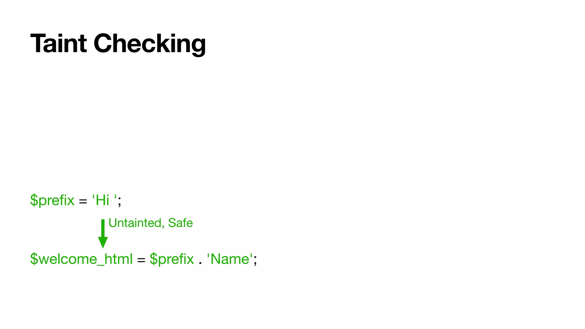 Taint Checking
$preﬁx = 'Hi ';

$welcome_html = $preﬁx . 'Name';
Untainted, Safe
 