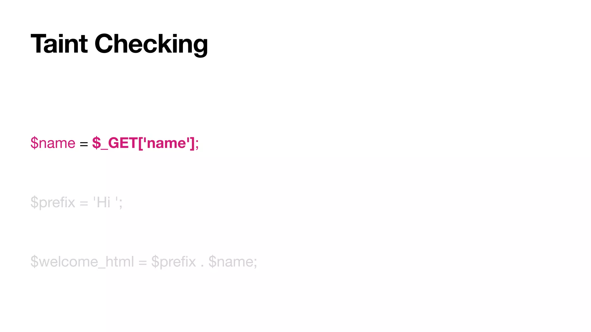 Taint Checking
$name = $_GET['name'];

$preﬁx = 'Hi ';

$welcome_html = $preﬁx . $name;
 