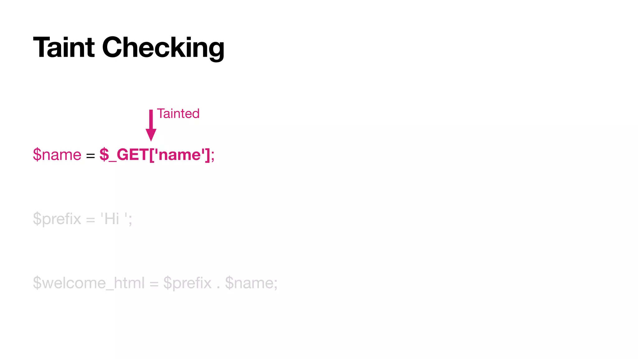 Taint Checking
$name = $_GET['name'];

$preﬁx = 'Hi ';

$welcome_html = $preﬁx . $name;
Tainted
 