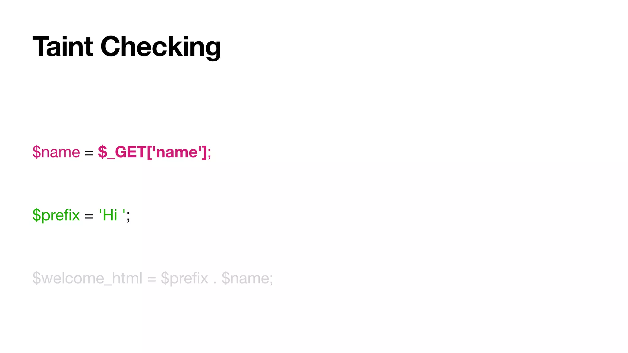 Taint Checking
$name = $_GET['name'];

$preﬁx = 'Hi ';

$welcome_html = $preﬁx . $name;
 