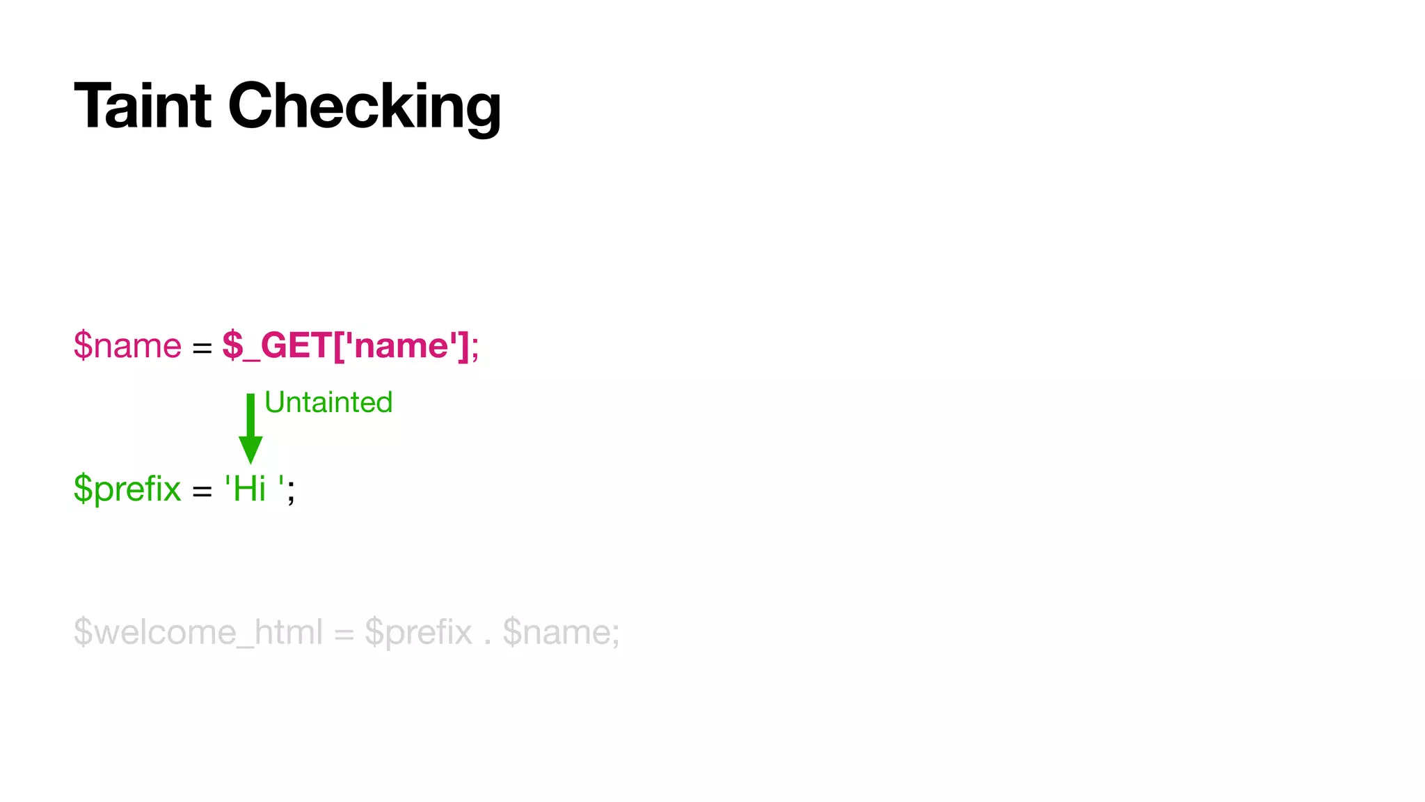 Taint Checking
$name = $_GET['name'];

$preﬁx = 'Hi ';

$welcome_html = $preﬁx . $name;
Untainted
 