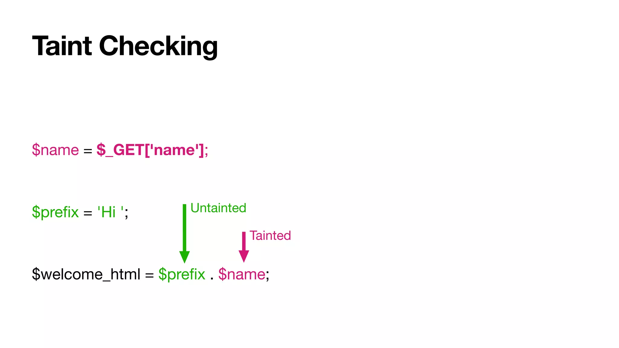 Taint Checking
$name = $_GET['name'];

$preﬁx = 'Hi ';

$welcome_html = $preﬁx . $name;
Untainted
Tainted
 