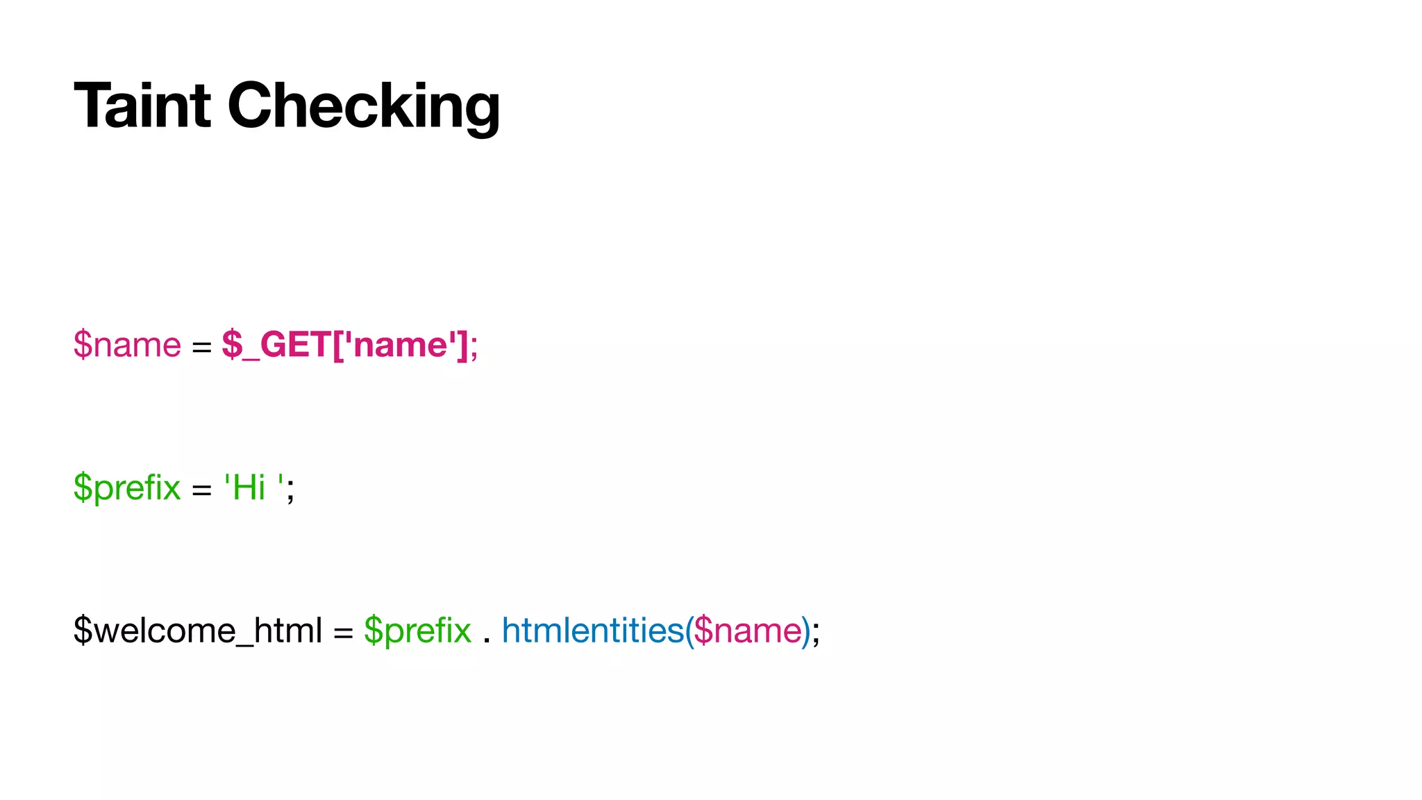 Taint Checking
$name = $_GET['name'];

$preﬁx = 'Hi ';

$welcome_html = $preﬁx . htmlentities($name);
 