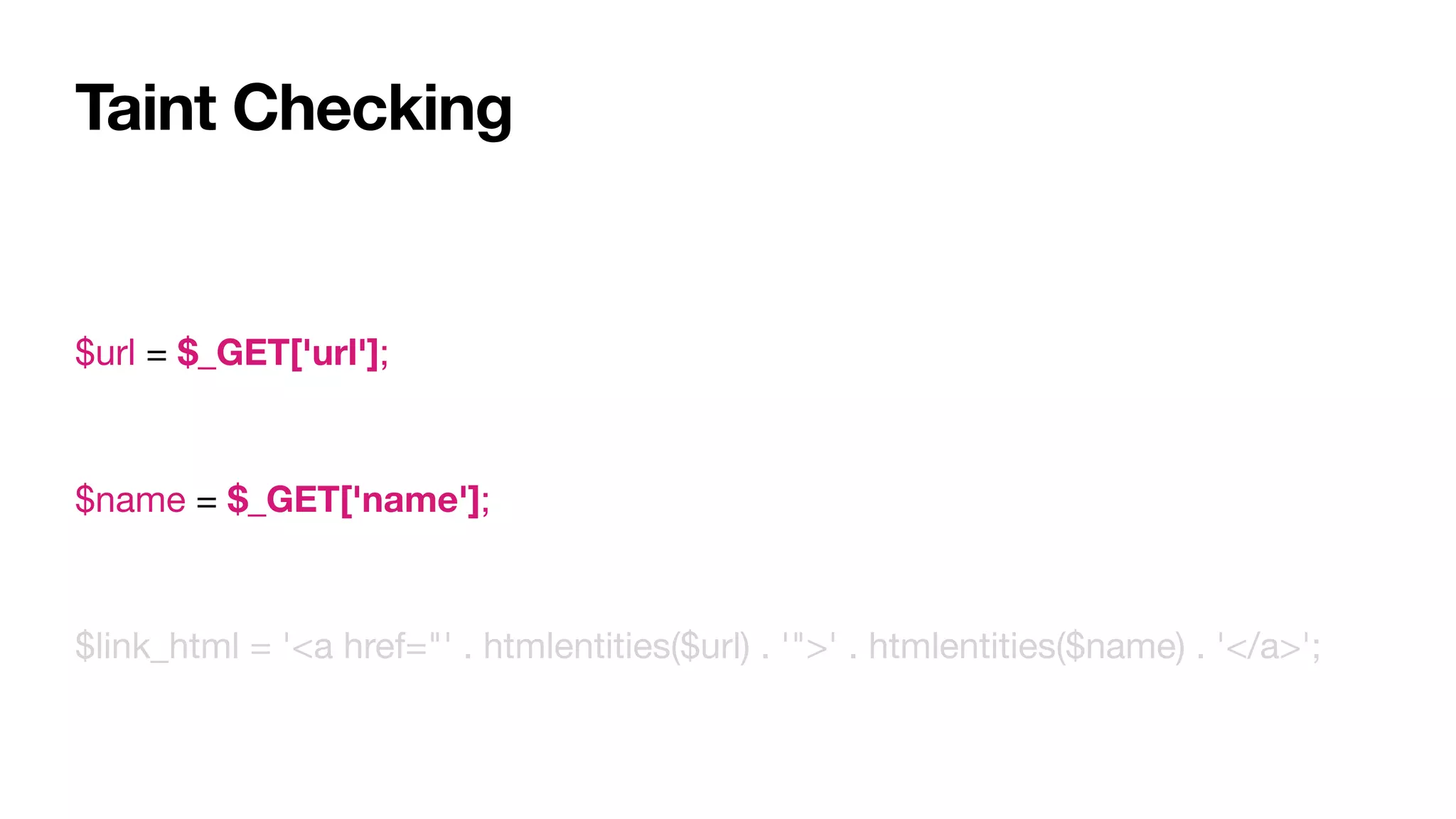 Taint Checking
$url = $_GET['url'];

$name = $_GET['name'];

$link_html = '<a href="' . htmlentities($url) . '">' . htmlentities($name) . '</a>';
 