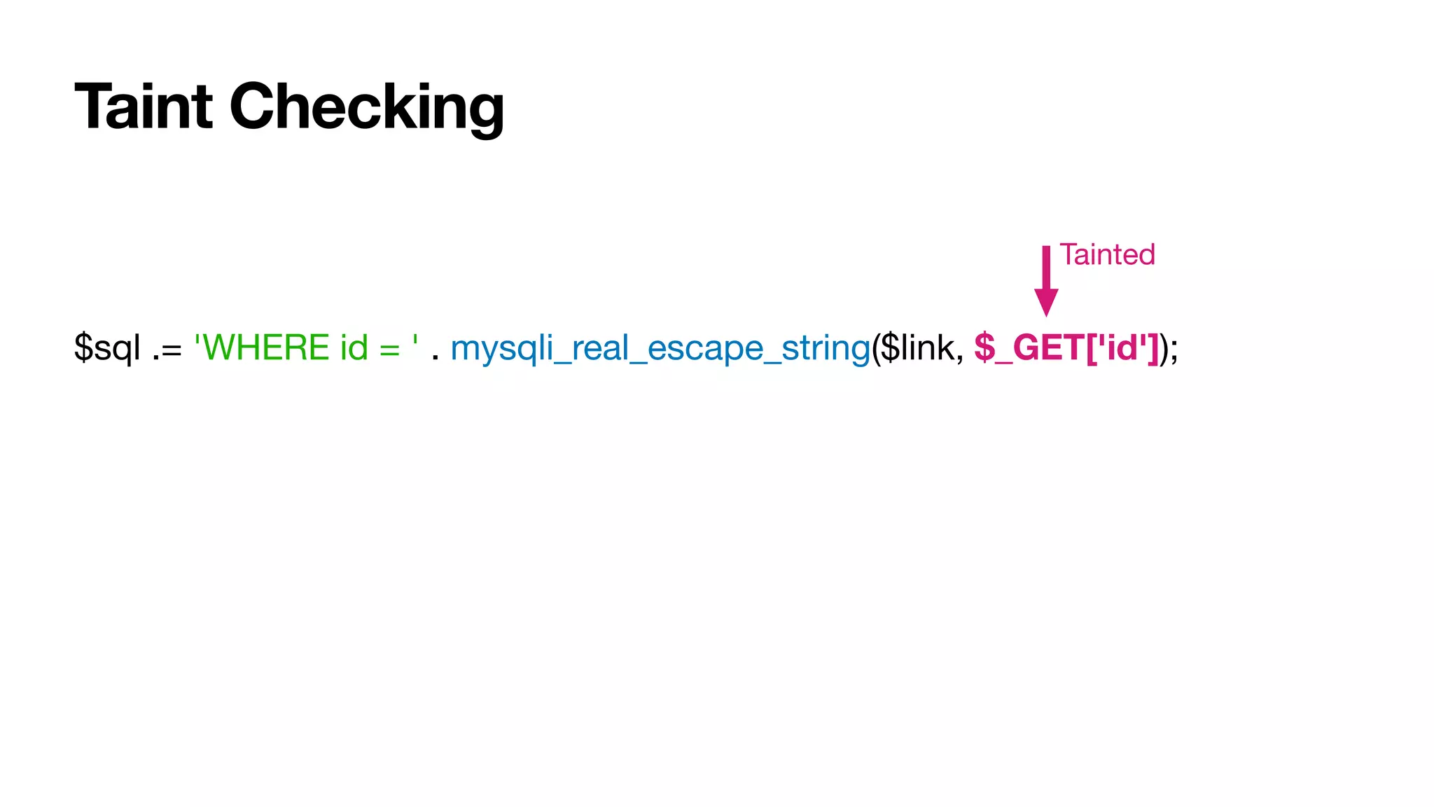 Taint Checking
$sql .= 'WHERE id = ' . mysqli_real_escape_string($link, $_GET['id']);
Tainted
 