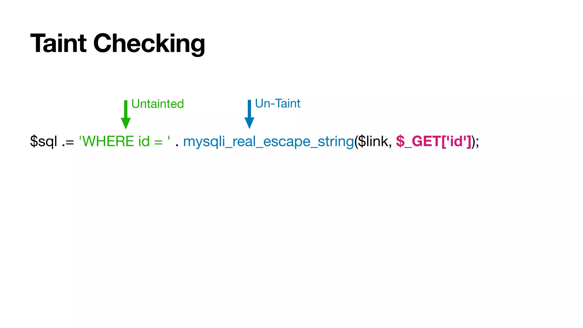 Taint Checking
$sql .= 'WHERE id = ' . mysqli_real_escape_string($link, $_GET['id']);
Untainted Un-Taint
 