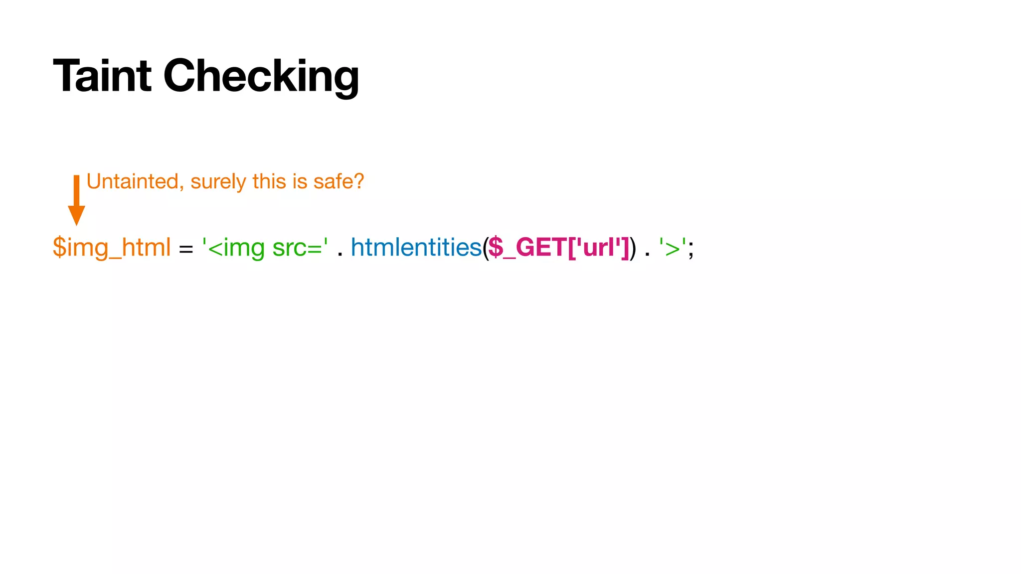 Taint Checking
$img_html = '<img src=' . htmlentities($_GET['url']) . '>';
Untainted, surely this is safe?
 