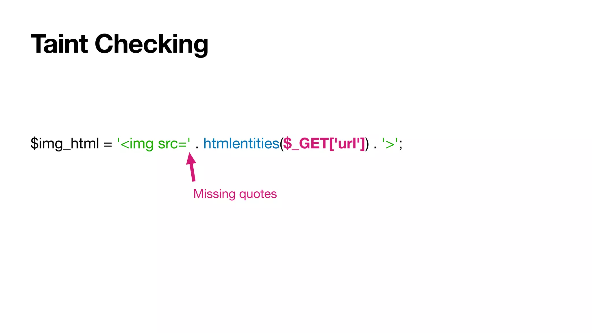 Taint Checking
$img_html = '<img src=' . htmlentities($_GET['url']) . '>';
Missing quotes
 