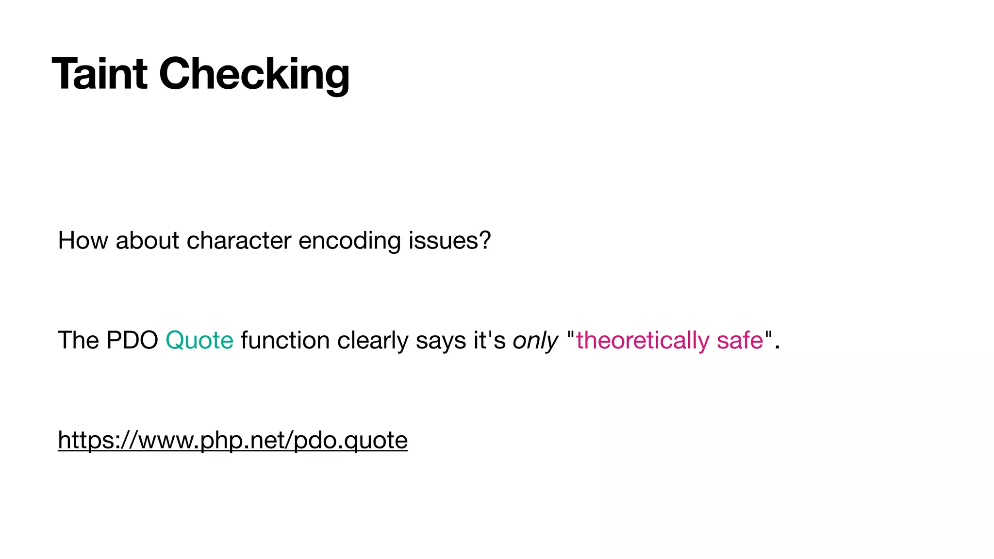Taint Checking
How about character encoding issues?

The PDO Quote function clearly says it's only "theoretically safe".

https://www.php.net/pdo.quote
 
