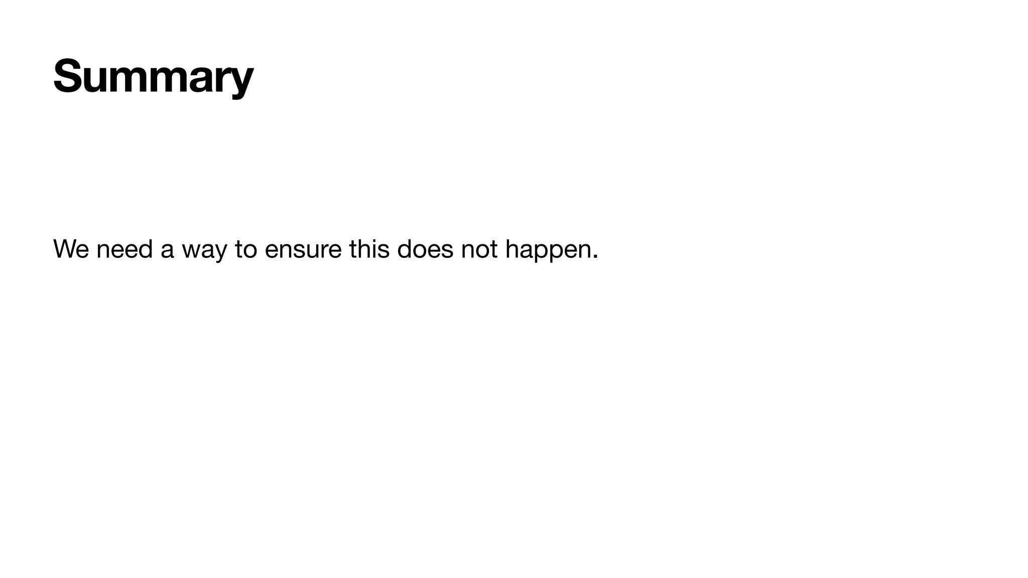 Summary
We need a way to ensure this does not happen.
 