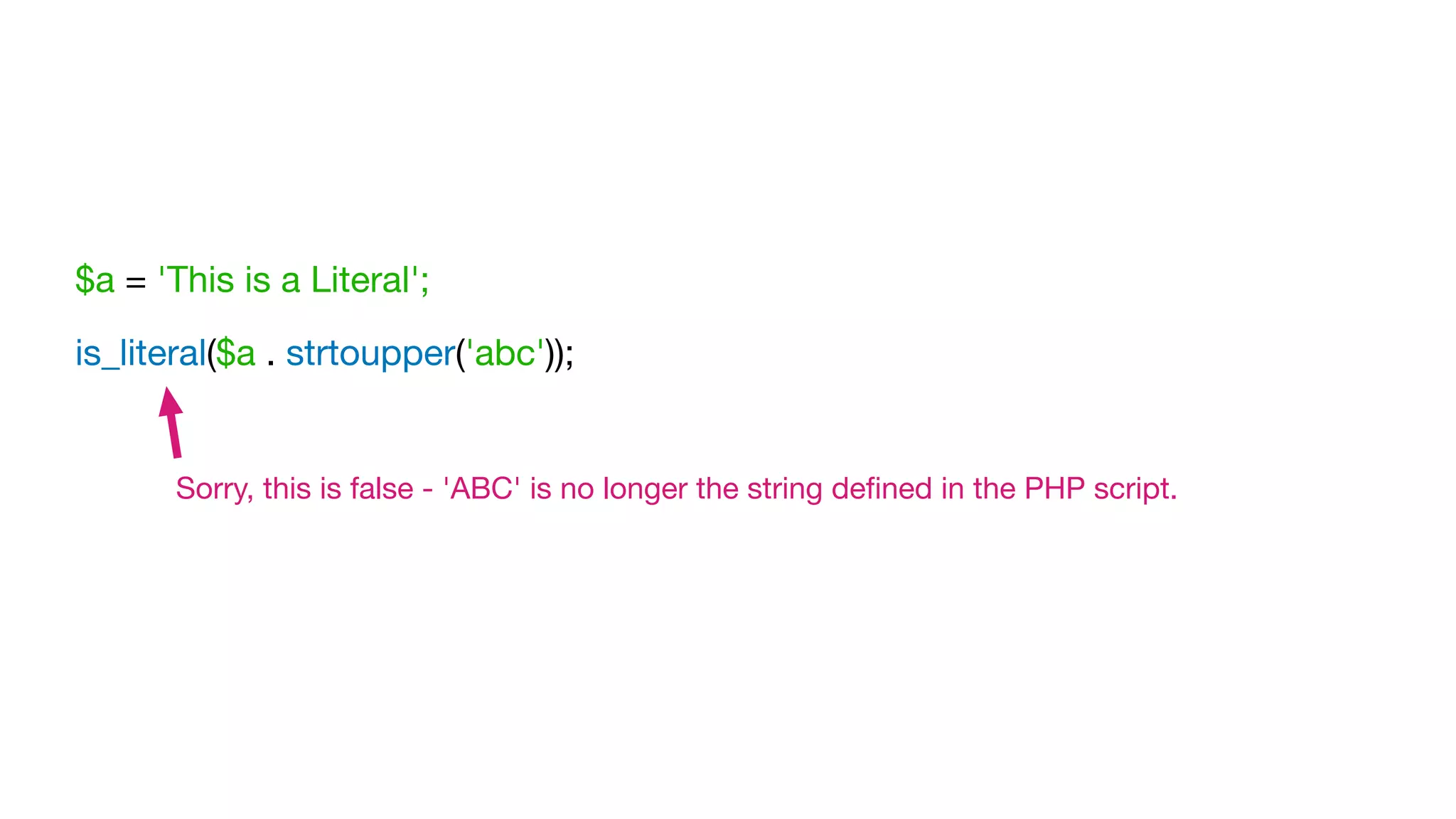 $a = 'This is a Literal';

is_literal($a . strtoupper('abc'));
Sorry, this is false - 'ABC' is no longer the string deﬁned in the PHP script.
 