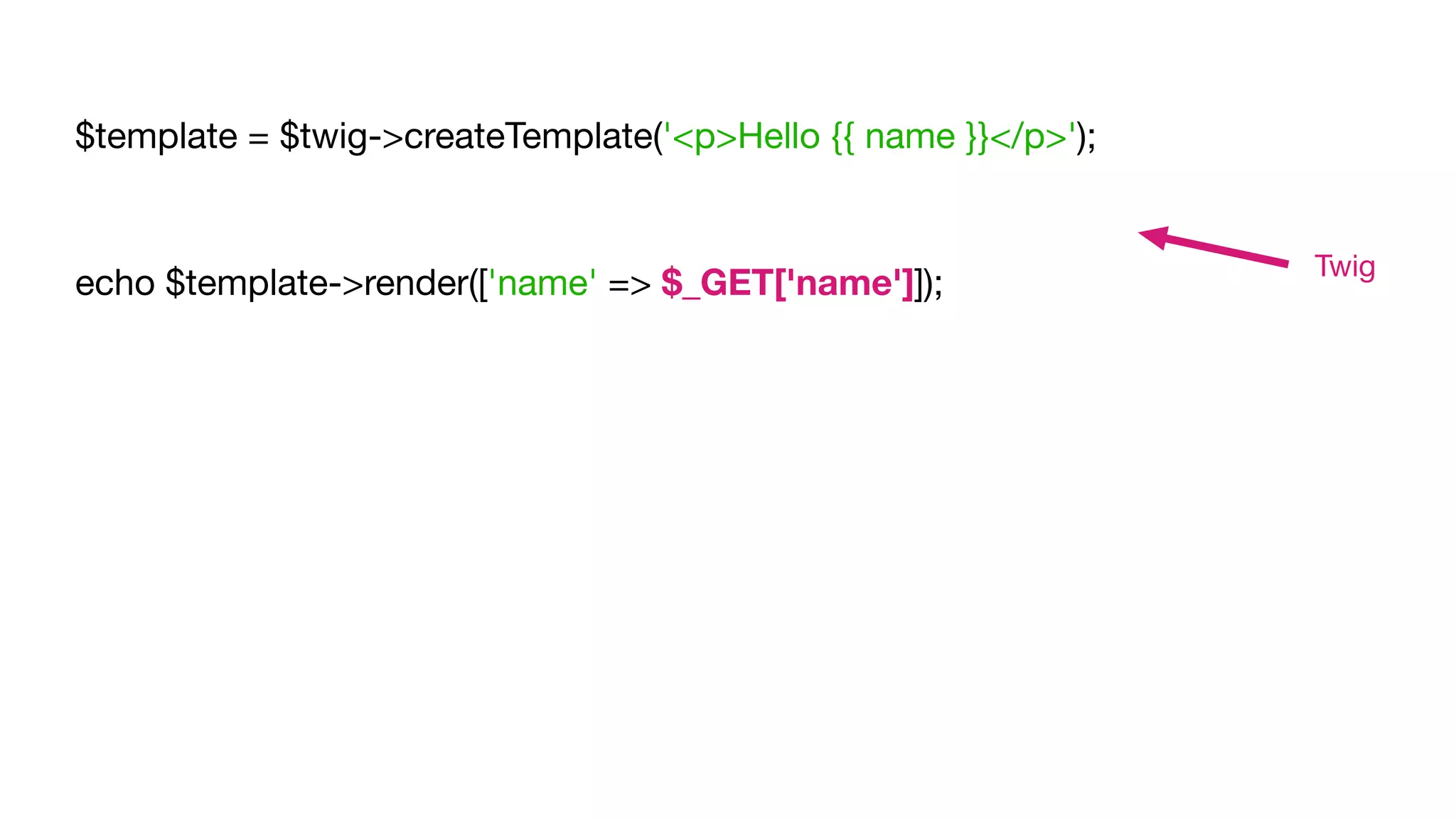 $template = $twig->createTemplate('<p>Hello {{ name }}</p>');

echo $template->render(['name' => $_GET['name']]);
Twig
 