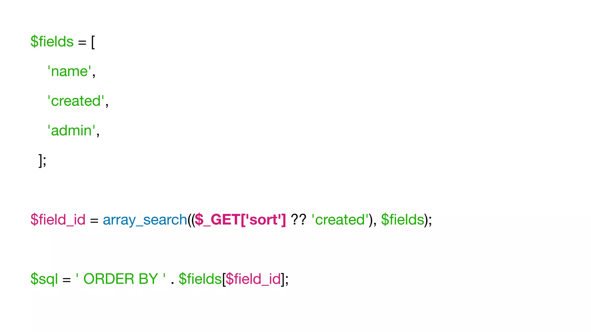 $ﬁelds = [

'name',

'created',

'admin',

];

$ﬁeld_id = array_search(($_GET['sort'] ?? 'created'), $ﬁelds);

$sql = ' ORDER BY ' . $ﬁelds[$ﬁeld_id];
 