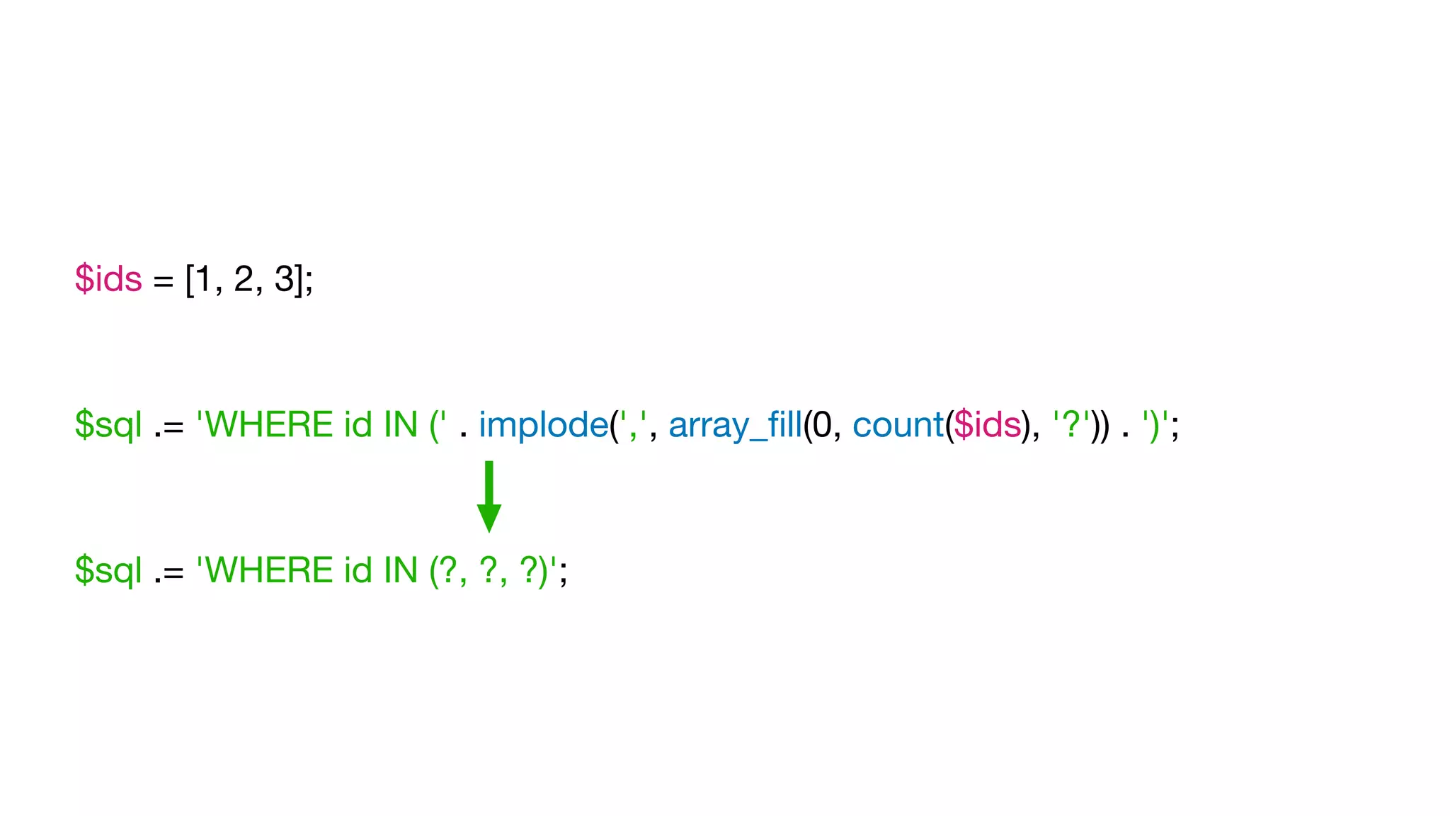 $ids = [1, 2, 3];

$sql .= 'WHERE id IN (' . implode(',', array_ﬁll(0, count($ids), '?')) . ')';

$sql .= 'WHERE id IN (?, ?, ?)';

 