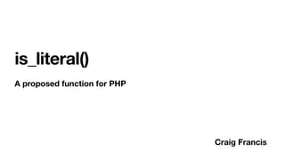is_literal()
A proposed function for PHP
Craig Francis
 