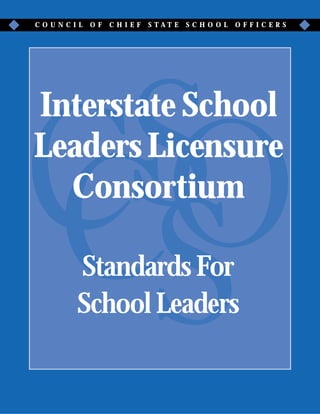 COUNCIL   OF   CHIEF   S TAT E   SCHO OL   OFFICERS




Interstate School
Leaders Licensure
  Consortium

      Standards For
      School Leaders
 