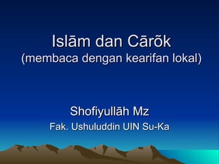 Islām dan Cārõk (membaca dengan kearifan lokal) Shofiyullāh Mz Fak. Ushuluddin UIN Su-Ka 