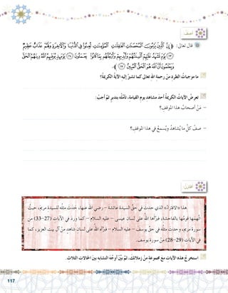 117
: ُ‫ف‬ ِ‫أ�ص‬�
‫ﮢ‬‫ﮡ‬ ‫ﮠ‬‫ﮟ‬ ‫ﮞ‬‫ﮝ‬‫ﮜ‬ ‫ﮛ‬ ‫ﮚ‬‫ﮙ‬‫ﮘ‬‫ﮗ‬ ‫ﱫﮖ‬ :‫تعاىل‬ ‫قال‬ 	
‫ﯓ‬‫ﮱ‬‫ﮰ‬‫ﮯ‬‫ﮮ‬‫ﮭ‬‫ﮬ‬ ‫ﮫ‬‫ﮪ‬‫ﮩ‬‫ﮨ‬‫ﮧ‬‫ﮦ‬‫ﮥ‬‫ﮤ‬‫ﮣ‬
.‫ﯚﱪ‬‫ﯙ‬ ‫ﯘ‬‫ﯗ‬‫ﯖ‬‫ﯕ‬‫ﯔ‬
‫ُ؟‬‫ة‬‫الكرمي‬ ُ‫ة‬‫آي‬‫ل‬‫ا‬ ِ‫ه‬‫إلي‬� ُ‫ت�شري‬ ‫كما‬ ‫تعاىل‬ ِ‫هلل‬‫ا‬ ِ‫ة‬‫رحم‬ ْ‫من‬ ِ‫د‬‫الطر‬ ُ‫موجبات‬ ‫ما‬ G
.......................................................................................................................
: ْ‫أجب‬� َّ‫ثم‬ ٍ‫ر‬‫بتدب‬ ‫ه‬ْ‫ل‬َّ‫م‬‫أ‬�‫ت‬ ،ِ‫ة‬‫القيام‬ ِ‫م‬‫يو‬ ِ‫م�شاهد‬ َ‫د‬‫أح‬� ُ‫ة‬‫الكرمي‬ ُ‫آيات‬‫ل‬‫ا‬ ُ‫تعر�ض‬ G
‫؟‬ ِ‫املوقف‬ ‫هذا‬ ُ‫أ�صحاب‬� ْ‫ن‬َ‫م‬ -
.......................................................................................................................
‫؟‬ ِ‫املوقف‬ ‫هذا‬ ‫يف‬ ُ‫�سمع‬ُ‫ي‬‫و‬ ُ‫�شاهد‬ُ‫ي‬ ‫ما‬ َّ‫كل‬ ْ‫�صف‬ -
.......................................................................................................................
.......................................................................................................................
.......................................................................................................................
:ُ‫ن‬ِ‫ر‬‫قا‬ُ‫أ‬�
. ِ‫الثالث‬ ِ‫احلاالت‬ َ‫ني‬‫ب‬ ِ‫ه‬‫الت�شاب‬ َ‫ه‬ُ‫أوج‬� ِّْ‫ين‬‫ب‬ َّ‫ثم‬ ، َ‫ك‬ِ‫ئ‬‫زمال‬ ْ‫من‬ ٍ‫ة‬‫جمموع‬ َ‫ع‬‫م‬ ِ‫آيات‬‫ل‬‫ا‬ ‫هذه‬ ْ‫ا�ستخرج‬ G
ُ‫حيث‬ ،َ‫مي‬‫مر‬ ِ‫لل�سيدة‬ ‫ه‬ُ‫ل‬‫مث‬ َ‫ث‬َ‫د‬ َ‫ح‬ ،‫عنها‬ ‫اهلل‬ ‫ر�ضي‬ - َ‫ة‬‫عائ�ش‬ ‫ال�سيدة‬ ِّ‫حق‬ ‫يف‬ َ‫حدث‬ ‫الذي‬ »ُ‫«االفرتاء‬ ‫هذا‬ 	
‫من‬ )33-27( ِ‫آيات‬‫ل‬‫ا‬ ‫يف‬ َ‫د‬‫ور‬ ‫كما‬ - ‫ال�سالم‬ ‫عليه‬ - ‫عي�سى‬ ِ‫ل�سان‬ ‫على‬ ُ‫اهلل‬ ‫ها‬َ‫أ‬�َّ‫فرب‬ ،ِ‫بالفاح�شة‬ ‫ها‬ُ‫م‬‫قو‬ ‫ها‬َ‫َّهم‬‫ت‬‫ا‬
‫كما‬ ،‫العزيز‬ ‫بيت‬ ‫آل‬� ْ‫من‬ ٍ‫�شاهد‬ ِ‫ل�سان‬ ‫على‬ ُ‫اهلل‬ ‫أه‬�َّ‫فرب‬ - ‫ال�سالم‬ ‫عليه‬ - َ‫يو�سف‬ ِّ‫حق‬ ‫يف‬ ‫ه‬ُ‫ل‬‫مث‬ َ‫وحدث‬ ،‫مرمي‬ ‫�سورة‬
. َ‫يو�سف‬ ِ‫�سورة‬ ْ‫من‬ )28-29( ِ‫آيات‬‫ل‬‫ا‬ ‫يف‬
 