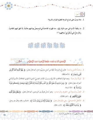 11
‫؟‬ِ‫ة‬‫والذري‬ ِ‫للولد‬ ِ‫ة‬‫الفطري‬ ِ‫ة‬‫النزع‬ ِ‫إ�شباع‬� ‫على‬ ُ‫يرتتب‬ ‫ماذا‬ .1
.......................................................................................................................
ُ‫الطاعون‬ ‫فيهم‬ َ‫ظهر‬ ‫إال‬� ،ً‫ة‬‫عالني‬ ‫فيهم‬ ‫بها‬ ُ‫يعمل‬ ٍ‫م‬‫قو‬ ‫يف‬ ُ‫ة‬‫الفاح�ش‬ ِ‫ت‬َ‫ظهر‬ ‫«ما‬ :h ‫ه‬ِ‫ل‬‫قو‬ ِ‫ء‬‫�ضو‬ ‫يف‬ ِ‫ة‬‫أ�رس‬‫ل‬‫ا‬ ُ‫ة‬‫وظيف‬ ‫ما‬ .2
‫؟‬)1(
»‫هم‬ِ‫ف‬‫أ�سال‬� ‫يف‬ ْ‫تكن‬ْ‫مل‬ ‫التي‬ ُ‫أوجاع‬‫ل‬‫وا‬
.......................................................................................................................
:ُ ِّ‫ن‬‫بي‬ُ‫أ‬�
:ِ‫إ�سالم‬‫ل‬‫ا‬‫يف‬ ُ‫ـرة‬‫ـ‬‫س‬�‫أ‬‫ل‬‫ا‬‫عليها‬‫بنى‬ُ‫ت‬‫الذي‬ ُ‫ـ�س‬‫ـ‬‫ـ‬‫س‬�‫أ‬‫ل‬‫ا‬
‫ﮊ‬‫ﮉ‬‫ﮈ‬‫ﮇ‬‫ﱫ‬ :‫تعاىل‬ ‫قال‬ ‫كما‬ ، ٍ‫واحد‬ ٍّ‫ب�رشي‬ ٍ‫أ�صل‬� ‫من‬ ‫َا‬‫ق‬ِ‫ل‬ ُ‫خ‬ ُ‫ة‬‫والزوج‬ ُ‫فالزوج‬ :ِ‫أ‬�‫ش‬�‫واملن‬ ِ‫أ�صل‬‫ل‬‫ا‬ ُ‫ة‬‫وحد‬ .1
.)98 ‫أنعام‬‫ل‬‫(ا‬ .‫ﱪ‬‫ﮌ‬‫ﮋ‬
‫يف‬ ‫إال‬� ُ‫ة‬‫أ�رسي‬‫ل‬‫ا‬ ُ‫العالقات‬ ‫تقوى‬ ‫ال‬ ‫الذي‬ ِّ‫النف�سي‬ ِ‫أمان‬‫ل‬‫ا‬ ُ‫و�سبب‬ ،ِ‫ة‬َّ‫ي‬‫أ�رس‬‫ل‬‫ا‬ ِ‫العالقات‬ ُ‫م‬‫قوا‬ ‫وهما‬ :ُ‫ة‬‫والرحم‬ ُ‫ة‬َّ‫د‬‫املو‬ .2
‫ﮕ‬‫ﮔ‬‫ﮓ‬‫ﮒ‬‫ﮑ‬‫ﮐ‬‫ﮏ‬‫ﮎ‬‫ﮍ‬‫ﮌ‬‫ﮋ‬‫ﮊ‬‫ﮉ‬‫ﱫ‬ :‫تعاىل‬ ‫يقول‬ ،‫ه‬ِ‫ئ‬‫أجوا‬�
.)‫الروم‬ 21( .‫ﱪ‬‫ﮗ‬‫ﮖ‬
‫ﮚ‬‫ﮙ‬‫ﱫﮘ‬ :‫تعاىل‬ ‫قال‬ ‫كما‬ ،ِ‫الزوجني‬ َ‫ني‬‫ب‬ ٌ‫مي‬‫قو‬ ٌ‫أ�سا�س‬� ‫وهو‬ : ِ‫والواجبات‬ ِ‫احلقوق‬ ‫يف‬ ُ‫ة‬‫وامل�ساوا‬ ُ‫العدل‬ .3
.)228 ‫(البقرة‬ .‫ﱪ‬‫ﮜ‬‫ﮛ‬
:‫وجل‬ ‫عز‬ ‫وقال‬ ،)8 ‫(العنكبوت‬ .‫ﭡﱪ‬‫ﭠ‬ ‫ﭟ‬‫ﭞ‬‫ﱫ‬ :‫تعاىل‬ ‫قال‬ ‫ذلك‬ ‫ويف‬ : ُّ‫االجتماعي‬ ُ‫التكافل‬ .4
.)26 ‫إ�رساء‬‫ل‬‫(ا‬ .‫ﱪ‬‫ﯱ‬‫ﯰ‬‫ﯯ‬‫ﯮ‬‫ﱫ‬
.‫امل�ستدرك‬ ‫يف‬ ‫احلاكم‬ ‫أخرجه‬�‫و‬ ‫البيهقي‬ ‫رواه‬ )1(
 