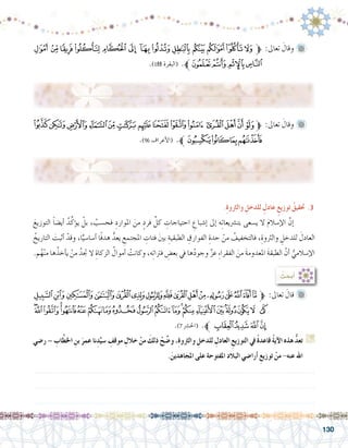 130
‫ﮧ‬ ‫ﮦ‬‫ﮥ‬‫ﮤ‬‫ﮣ‬‫ﮢ‬ ‫ﮡ‬‫ﮠ‬‫ﮟ‬ ‫ﮞ‬‫ﮝ‬‫ﮜ‬‫ﮛ‬‫ﱫ‬ :‫تعاىل‬ َ‫وقال‬ 	
.)188 ‫(البقرة‬ .‫ﱪ‬‫ﮫ‬‫ﮪ‬‫ﮩ‬‫ﮨ‬
.................................................................................
‫ﭞ‬‫ﭝ‬‫ﭜ‬‫ﭛ‬‫ﭚ‬ ‫ﭙ‬‫ﭘ‬‫ﭗ‬‫ﭖ‬‫ﭕ‬ ‫ﭔ‬‫ﭓ‬‫ﭒ‬ ‫ﭑ‬‫ﱫ‬ :‫تعاىل‬ َ‫وقال‬ 	
.)96 ‫أعراف‬‫ل‬‫(ا‬ .‫ﱪ‬‫ﭢ‬‫ﭡ‬‫ﭠ‬‫ﭟ‬
.................................................................................
.ِ‫ة‬‫والرثو‬ ِ‫للدخل‬ ٍ‫عادل‬ ٍ‫توزيع‬ ُ‫حتقيق‬ .3
َ‫التوزيع‬ ً‫ا‬‫أي�ض‬� ُ‫د‬ِّ‫ؤك‬�‫ي‬ ْ‫بل‬ ، ُ‫فح�سب‬ ِ‫املوارد‬ َ‫من‬ ٍ‫فرد‬ ِّ‫كل‬ ِ‫احتياجات‬ ِ‫إ�شباع‬� ‫إىل‬� ‫ه‬ِ‫ت‬‫بت�رشيعا‬ ‫ي�سعى‬ ‫ال‬ َ‫م‬‫إ�سال‬‫ل‬‫ا‬ َّ‫إن‬� 	
ُ‫التاريخ‬ َ‫أثبت‬� ْ‫وقد‬ ،‫ا‬ًّ‫أ�سا�سي‬� ‫ًا‬‫ف‬‫هد‬ ُّ‫يعد‬ ِ‫املجتمع‬ ِ‫فئات‬ َ‫ني‬‫ب‬ ِ‫الطبقية‬ ِ‫الفوارق‬ ِ‫حدة‬ ْ‫من‬ ُ‫فالتخفيف‬ ،ِ‫والرثوة‬ ِ‫للدخل‬ َ‫العادل‬
.‫م‬ُ‫ه‬ْ‫ن‬‫م‬ ‫ها‬ُ‫أخذ‬�‫ي‬ ْ‫من‬ ُ‫جتد‬ ‫ال‬ ِ‫الزكاة‬ ُ‫أموال‬� ْ‫وكانت‬ ،‫ه‬ِ‫ت‬‫فرتا‬ ِ‫بع�ض‬ ‫يف‬ ‫ها‬ُ‫د‬‫وجو‬ َّ‫ز‬‫ع‬ ِ‫ء‬‫الفقرا‬ َ‫من‬ َ‫ة‬‫املعدوم‬ َ‫ة‬‫الطبق‬ َّ‫أن‬� ُّ‫إ�سالمي‬‫ل‬‫ا‬
: ُ‫أبحث‬�
‫ﮗ‬‫ﮖ‬‫ﮕ‬‫ﮔ‬‫ﮓ‬‫ﮒ‬‫ﮑ‬‫ﮐ‬‫ﮏ‬‫ﮎ‬‫ﮍ‬‫ﮌ‬‫ﮋ‬‫ﮊ‬‫ﮉ‬‫ﮈ‬‫ﱫ‬ :‫تعاىل‬ َ‫قال‬ 	
‫ﮫ‬‫ﮪ‬‫ﮩ‬‫ﮨ‬‫ﮧ‬‫ﮦ‬‫ﮥ‬‫ﮤ‬‫ﮣ‬‫ﮢ‬‫ﮡ‬‫ﮠ‬‫ﮟ‬‫ﮞ‬‫ﮝ‬‫ﮜ‬‫ﮛ‬‫ﮚ‬‫ﮙ‬ ‫ﮘ‬
.)7 ‫(احل�رش‬ .‫ﱪ‬‫ﮯ‬‫ﮮ‬‫ﮭ‬ ‫ﮬ‬
‫ر�ضي‬– ِ‫اب‬َّ‫ط‬‫اخل‬ ِ‫بن‬ َ‫عمر‬‫نا‬ِ‫د‬ِّ‫�سي‬ ِ‫موقف‬ ِ‫خالل‬ ْ‫من‬ َ‫ذلك‬ ْ‫ح‬ ِّ‫و�ض‬،ِ‫ة‬‫والرثو‬ ِ‫للدخل‬ ِ‫العادل‬ ِ‫التوزيع‬ ‫يف‬ ً‫ة‬‫قاعد‬ ُ‫ة‬‫آي‬‫ل‬‫ا‬ ‫هذه‬ ُّ‫د‬‫تع‬ G
.َ‫املجاهدين‬ ‫على‬ ‫املفتوحة‬ ‫البالد‬ ‫أرا�ضي‬� ِ‫توزيع‬ ْ‫من‬ -‫عنه‬ ‫اهلل‬
.......................................................................................................................
.......................................................................................................................
.......................................................................................................................
 