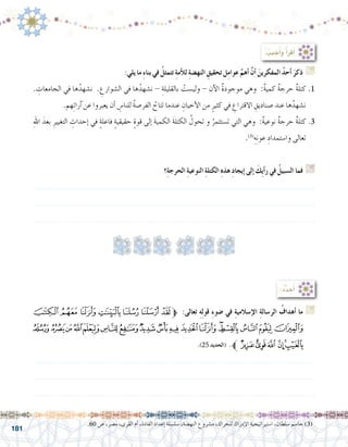 181
:‫يلي‬ ‫ما‬ ِ‫ء‬‫بنا‬ ‫في‬ ُ‫تتمثل‬ ِ‫ة‬‫أم‬‫ل‬‫ل‬ ِ‫ة‬‫النه�ض‬ ِ‫تحقيق‬ ‫ل‬ِ‫م‬‫عوا‬ َّ‫أهم‬� َّ‫ن‬‫أ‬� َ‫المفكرين‬ ُ‫د‬‫أح‬� َ‫ذكر‬ G
. ِ‫الجامعات‬ ‫في‬ ‫ها‬ُ‫ن�شهد‬ . ِ‫ال�شوارع‬ ‫في‬ ‫ها‬ُ‫ن�شهد‬ - ِ‫بالقليلة‬ ْ‫ولي�ست‬ - ‫آن‬‫ل‬‫ا‬ ٌ‫ة‬‫موجود‬ ‫وهي‬ :ٌ‫ة‬‫كمي‬ ٌ‫ة‬‫حرج‬ ٌ‫ة‬‫كتل‬.1
.‫هم‬ِ‫ئ‬‫آرا‬� ‫عن‬ ‫يعبروا‬ ‫أن‬� ِ‫للنا�س‬ ُ‫ة‬‫الفر�ص‬ ُ‫تتاح‬ ‫عندما‬ ِ‫أحيان‬‫ل‬‫ا‬ ‫من‬ ٍ‫كثير‬ ‫في‬ ِ‫االقتراع‬ ِ‫�صناديق‬ ‫عند‬ ‫ها‬ُ‫ن�شهد‬
ِ‫هلل‬‫ا‬ َ‫بعد‬ ِ‫التغيير‬ ِ‫إحداث‬� ‫في‬ ٍ‫ة‬‫فاعل‬ ٍ‫ة‬‫حقيقي‬ ٍ‫ة‬‫قو‬ ‫إلى‬� َ‫ة‬‫الكمي‬ َ‫ة‬‫الكتل‬ ُ‫تحول‬ ‫و‬ ُ‫ت�ستثمر‬ ‫التي‬ ‫وهي‬ :ٌ‫ة‬‫نوعي‬ ٌ‫ة‬‫حرج‬ ٌ‫ة‬‫كتل‬.3
.)3(
ِ‫ه‬ِ‫ن‬‫عو‬ ِ‫وا�ستمداد‬ ‫تعالى‬
‫؟‬ِ‫ة‬‫الحرج‬ ِ‫ة‬‫النوعي‬ ِ‫ة‬‫الكتل‬ ِ‫ه‬‫هذ‬ ِ‫د‬‫إيجا‬� ‫إلى‬� َ‫ِك‬‫ي‬‫أ‬�‫ر‬ ‫في‬ ُ‫ال�سبيل‬ ‫فما‬ G
.......................................................................................................................
.......................................................................................................................
.......................................................................................................................
: ُ‫جيب‬ُ‫أ‬�‫و‬ ُ‫أ‬�‫أقر‬�
‫ﭗ‬‫ﭖ‬‫ﭕ‬‫ﭔ‬‫ﭓ‬‫ﭒ‬‫ﭑ‬‫ﱫ‬ :‫تعالى‬ ِ‫ه‬ِ‫ل‬‫قو‬ ِ‫ء‬‫�ضو‬ ‫في‬ ِ‫ة‬‫إ�سالمي‬‫ل‬‫ا‬ ِ‫ة‬‫الر�سال‬ ُ‫أهداف‬� ‫ما‬ G
‫ﭨ‬‫ﭧ‬‫ﭦ‬‫ﭥ‬‫ﭤ‬‫ﭣ‬‫ﭢ‬‫ﭡ‬‫ﭠ‬ ‫ﭟ‬‫ﭞ‬‫ﭝ‬‫ﭜ‬‫ﭛ‬‫ﭚ‬‫ﭙ‬‫ﭘ‬
.)25 ‫(الحديد‬ .‫ﱪ‬‫ﭮ‬‫ﭭ‬‫ﭬ‬ ‫ﭫ‬‫ﭪ‬‫ﭩ‬
.......................................................................................................................
.......................................................................................................................
.......................................................................................................................
:ُ‫د‬ِّ‫د‬‫ح‬ُ‫أ‬�
.60 ‫�ص‬ ،‫م�صر‬ ،‫القرى‬ ‫أم‬� ،‫القادة‬ ‫إعداد‬� ‫�سل�سلة‬ ،‫النه�ضة‬ ‫م�شروع‬ ،‫للحراك‬ ‫إدراك‬‫ل‬‫ا‬ ‫ا�ستيراتيجية‬ ،‫�سلطان‬ ‫جا�سم‬ )3(
 