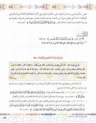 63
‫ويف‬ ْ‫م‬ ُ‫ك‬ ِ‫�ش‬ُ‫ُر‬‫ف‬ ‫على‬ ُ‫ة‬ َ‫ك‬ِ‫ئ‬‫ال‬َْ‫لم‬‫ا‬ ْ‫م‬ ُ‫ك‬ْ‫ت‬ َ‫َح‬‫ف‬‫ا‬ َ‫�ص‬َ‫ل‬ ِ‫ر‬ْ‫ك‬ِّ‫الذ‬ ‫ويف‬ ‫ي‬ ِ‫د‬ْ‫ن‬ ِ‫ع‬ َ‫ُون‬‫ن‬‫و‬ ُ‫َك‬‫ت‬ ‫ما‬ ‫على‬ َ‫ون‬ُ‫م‬‫و‬ُ‫َد‬‫ت‬ ‫لو‬ ‫إن‬� ‫ه‬ ِ‫بيد‬ ‫ي‬ ِ‫ْ�س‬‫ف‬َ‫ن‬ ‫ي‬ ِ‫ذ‬َّ‫ل‬‫ا‬َ‫«و‬ :‫املعنى‬
‫بها‬ ِ‫والهبوط‬ ،‫ها‬ِ‫ت‬‫قدرا‬ ِ‫وطم�س‬ ‫ها‬ِ‫ت‬‫تربي‬ ِ‫إهمال‬�‫ب‬ ِ‫ال�ضالل‬ َ‫نحو‬ ‫بها‬ ِ‫االنحدار‬ ِ‫عن‬ ٌ‫ؤول‬�‫م�س‬ ِ‫املقابل‬ ‫يف‬ ‫ه‬َّ‫ن‬‫أ‬� ‫كما‬ ،)2(
»ْ‫م‬ ُ‫ك‬ِ‫ق‬ُ‫ر‬ ُ‫ط‬
.)44 ‫(الفرقان‬ .‫ﭡﱪ‬‫ﭠ‬‫ﭟ‬‫ﭞ‬‫ﭝ‬‫ﭜ‬ ‫ﭛ‬‫ﭚ‬‫ﭙ‬‫ﱫ‬ :‫تعاىل‬ َ‫قال‬ ‫كما‬ ،‫ذلك‬ َ‫دون‬ ‫أو‬� ِ‫أنعام‬‫ل‬‫ا‬ ِ‫درك‬ ‫إىل‬�
.)18 ‫(فاطر‬ .‫ﰀﱪ‬‫ﯿ‬‫ﯾ‬‫ﯽ‬‫ﯼ‬‫ﱫ‬ :‫تعاىل‬ َ‫قال‬ 	
‫؟‬ ِ‫الواجبات‬ ‫ه‬ِ‫ترك‬ ‫أو‬� َ‫املعا�صي‬ ‫ه‬ِ‫ل‬‫فع‬ ‫على‬ ِ‫ر‬َ‫د‬َ‫ق‬‫بال‬ ُّ‫يحتج‬ ْ‫من‬ ‫على‬ ُّ‫د‬‫تر‬َ ِ‫م‬‫ب‬ G
.......................................................................................................................
.......................................................................................................................
:ُ‫ر‬َّ‫ب‬‫أتد‬�
.‫البخاري‬ ‫رواه‬ )3( .‫م�سلم‬ ‫رواه‬ )2(
‫بها‬ ‫ا‬ ً‫متدرج‬ ‫ه‬ ِ‫نف�س‬ َ‫مع‬ ُ‫املرء‬ ‫ها‬ُ‫ع‬‫يقط‬ َ‫مراحل‬ َ‫عرب‬ ‫إال‬� َّ‫يتم‬ ْ‫أن‬� ُ‫ميكن‬ ‫ال‬ ‫تعاىل‬ ِ‫هلل‬‫ا‬ ِ‫طاعة‬ ‫يف‬ ‫ها‬َ‫ت‬‫وترقي‬ ِ‫النف�س‬ َ‫ة‬‫تزكي‬ َّ‫إن‬� 	
:‫هي‬ ‫املراحل‬ ‫وهذه‬ ،‫أعلى‬� ٍ‫ة‬‫مرتب‬ ‫إىل‬� ٍ‫ة‬‫مرتب‬ ْ‫من‬
‫ﮙ‬‫ﮘ‬‫ﮗ‬‫ﮖ‬‫ﮕ‬‫ﮔ‬‫ﮓ‬‫ﮒ‬‫ﮑ‬‫ﱫ‬ :‫ه‬ِ‫ل‬‫بقو‬‫تعاىل‬ ُ‫اهلل‬‫َها‬‫ف‬‫و�ص‬ ْ‫وقد‬ :ِ‫م‬‫إ�سال‬‫ل‬‫ل‬ ِّ‫العقلي‬ ِ‫القبول‬ ُ‫ة‬‫مرحل‬ .1
. ِ‫أفعال‬‫ل‬‫وا‬ ِ‫أقوال‬‫ل‬‫ا‬ َ‫من‬ ِ‫الظاهرة‬ ِ‫إ�سالم‬‫ل‬‫ا‬ ِ‫أركان‬�‫ب‬ ُ‫العمل‬ ُ‫يكون‬ ِ‫املرحلة‬ ِ‫هذه‬ ‫ويف‬ .)14 ‫(احلجرات‬ .‫ﮛﱪ‬‫ﮚ‬
ِ‫الظاهرة‬ ِ‫أعمال‬‫ل‬‫وا‬ ِ‫أقوال‬‫ل‬‫ا‬ َ‫من‬ ِ‫إ�سالم‬‫ل‬‫ا‬ ِ‫أركان‬�‫على‬ ِ‫االقت�صار‬ َ‫من‬ ُ‫امل�سلم‬‫يرتقي‬ ِ‫املرحلة‬ ِ‫هذه‬‫ويف‬ :ِّ‫القلبي‬ ِ‫إميان‬‫ال‬ُ‫ة‬‫مرحل‬ .2
‫ﯔ‬‫ﯓ‬‫ﮱ‬‫ﮰ‬‫ﮯ‬‫ﮮ‬‫ﮭ‬‫ﮬ‬‫ﱫ‬ :‫تعاىل‬ َ‫قال‬ ‫كما‬ ، ِ‫النوافل‬ ِ‫أعمال‬�‫و‬ ِ‫ة‬َّ‫القلبي‬ ِ‫أعمال‬‫ل‬‫با‬ ِ‫إلتزام‬‫ل‬‫ا‬ ‫إىل‬�
.)15 ‫(احلجرات‬ .‫ﱪ‬‫ﯟ‬‫ﯞ‬‫ﯝ‬‫ﯜ‬‫ﯛ‬‫ﯚ‬‫ﯙ‬‫ﯘ‬‫ﯗ‬‫ﯖ‬‫ﯕ‬
:‫بها‬ ِ‫ء‬‫واالرتقا‬ ِ‫النف�س‬ ِ‫ة‬‫تزكي‬ ُ‫ل‬‫مراح‬
َ‫ن‬ِ‫م‬ْ‫ؤ‬�ُ‫ت‬ ْ‫أن‬� ُ‫ن‬‫ا‬َ‫مي‬‫إ‬‫ال‬« :َ‫ال‬َ‫ق‬ ‫؟‬ُ‫ن‬‫ا‬َ‫مي‬‫إ‬‫ال‬‫ا‬َ‫م‬ :َ‫َال‬‫ق‬َ‫ف‬ ُ‫يل‬ِْ‫بر‬ ِ‫ج‬ ُ‫ه‬‫ا‬َ‫ت‬‫أ‬�َ‫ف‬، ِ‫ا�س‬َّ‫ن‬‫ل‬ِ‫ل‬‫ا‬ً‫م‬ْ‫و‬َ‫ي‬‫ا‬ً‫ز‬ِ‫ر‬‫ا‬َ‫ب‬h ُّ‫ِي‬‫ب‬َّ‫ن‬‫ال‬ َ‫ان‬َ‫ك‬ :َ‫ال‬َ‫ق‬،َ‫ة‬َ‫ر‬ْ‫ي‬َ‫ر‬ُ‫ه‬‫ِي‬‫ب‬‫أ‬� ْ‫ن‬َ‫ع‬ 	
َ‫يم‬ِ‫ق‬ُ‫ت‬َ‫و‬ ،ِ‫ه‬ِ‫ب‬ َ‫ك‬ِْ‫شر‬�ُ‫ت‬ َ‫ال‬َ‫و‬ ‫اهلل‬ َ‫د‬ُ‫ب‬ْ‫ع‬َ‫ت‬ ْ‫أن‬� ُ‫م‬َ‫ال‬ ْ‫إ�س‬‫ال‬« :َ‫ال‬َ‫ق‬ ‫؟‬ُ‫م‬َ‫ال‬ ْ‫إ�س‬‫ال‬ ‫ا‬َ‫م‬ َ‫ال‬َ‫ق‬ ‫‏‬.‫‏‏‬» ِ‫ث‬ْ‫ع‬َ‫ب‬ْ‫ل‬‫ِا‬‫ب‬ َ‫ن‬ِ‫م‬ْ‫ؤ‬�ُ‫ت‬َ‫و‬ ،ِ‫ه‬ِ‫ل‬ُ‫�س‬ُ‫ر‬َ‫و‬ ِ‫ه‬ِ‫ئ‬‫َا‬‫ق‬ِ‫ل‬ِ‫ب‬َ‫و‬ ِ‫ه‬ِ‫ت‬َ‫ك‬ِ‫ئ‬َ‫ال‬َ‫م‬َ‫و‬ ِ‫هلل‬‫ِا‬‫ب‬
ُ‫ه‬‫ا‬َ‫ر‬َ‫ت‬ ْ‫ن‬ُ‫ك‬َ‫ت‬َْ‫م‬‫ل‬ ْ‫ِن‬‫إ‬�َ‫ف‬،ُ‫ه‬‫ا‬َ‫ر‬َ‫ت‬ َ‫ك‬َّ‫ن‬‫أ‬�َ‫ك‬َ‫اهلل‬ َ‫د‬ُ‫ب‬ْ‫ع‬َ‫ت‬ ْ‫ن‬َ‫أ‬�«‫‏‬:َ‫ال‬َ‫ق‬ ‫انُ؟‬ َ‫�س‬ْ‫إح‬‫ال‬‫ا‬َ‫م‬ َ‫ال‬َ‫ق‬‫‏‬.‫‏‏‬»‫انَ‏‬ َ‫�ض‬َ‫م‬َ‫ر‬ َ‫م‬‫و‬ ُ‫�ص‬َ‫ت‬َ‫و‬،َ‫ة‬ َ‫و�ض‬ُ‫ْر‬‫ف‬َْ‫الم‬ َ‫ة‬‫ا‬َ‫ك‬َّ‫ز‬‫ال‬ َ‫ي‬ِّ‫د‬َ‫ؤ‬�ُ‫ت‬َ‫و‬،َ‫ة‬َ‫ال‬ َّ‫ال�ص‬
.)3(
»‫‏‬َ‫اك‬َ‫ر‬َ‫ي‬ ُ‫ه‬َّ‫ن‬ِ‫إ‬�َ‫ف‬‫حفظ‬
 