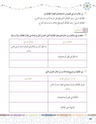 92
:‫إىل‬� َ‫الق‬ّ‫ط‬‫ال‬ ُ‫ء‬‫العلما‬ َ‫م‬ ّ‫ق�س‬ ِ‫ة‬‫ابق‬ ّ‫ال�س‬ ِ‫�صو�ص‬ّ‫ن‬‫ال‬ ‫يف‬ َّ‫مر‬ ‫ما‬ ِ‫خالل‬ ْ‫من‬ G
. ِ‫ع‬ّ‫شر‬�‫ال‬ ِ‫إليه‬� َ‫ندب‬ ‫ذي‬ّ‫ل‬‫ا‬ ِ‫الوجه‬ ‫على‬ ُ‫يقع‬ ‫ذي‬ّ‫ل‬‫ا‬ ُ‫الق‬ ّ‫الط‬ ‫وهو‬ :‫ي‬ّ‫ن‬‫ال�س‬ ِ‫الق‬ ّ‫الط‬ -
. ِ‫ع‬ّ‫شر‬�‫ال‬ ِ‫إليه‬� َ‫ندب‬ ‫ما‬ َ‫خالف‬ ُ‫يقع‬ ‫ذي‬ّ‫ل‬‫ا‬ ُ‫الق‬ ّ‫الط‬ َ‫وهو‬ : ِّ‫البدعي‬ ِ‫الق‬ ّ‫الط‬ -
: ُ‫ج‬ِ‫ر‬ ْ‫أ�ستخ‬�
.‫ا‬ًّ‫بدعي‬ ‫أو‬� ‫ا‬ًّ‫�سني‬ ُ‫الق‬ّ‫ط‬‫ال‬ ُ‫يكون‬ ‫متى‬ ‫ا‬ً‫ح‬ ّ‫مو�ض‬ ‫ايل‬ّ‫ت‬‫ال‬ َ‫اجلدول‬ ِ‫أكمل‬� ِ‫ة‬ّ‫البي‬ّ‫ط‬‫ال‬ َ‫ك‬ِ‫ت‬‫جمموع‬ ِ‫خالل‬ ْ‫ومن‬ َ‫ك‬ِ‫ئ‬‫زمال‬ َ‫ع‬‫م‬ ِ‫عاون‬ّ‫ت‬‫بال‬ G
:‫ايل‬ّ‫ت‬‫ال‬ ِ‫اجلدول‬ ِ‫خالل‬ ْ‫من‬ ِ‫آداب‬‫ل‬‫ا‬ ِ‫ه‬‫هذ‬ ِ‫ت�رشيع‬ ْ‫من‬ َ‫ة‬‫احلكم‬ ِّ‫ين‬‫ب‬ G
ُّ‫البدعي‬ ُ‫الق‬ّ‫ط‬‫ال‬ ُّ‫ال�سني‬ ُ‫الق‬ّ‫ط‬‫ال‬
ٍ‫جمل�س‬ ‫يف‬ ‫أو‬� ،ٍ‫ة‬‫واحد‬ ٍ‫ة‬‫كلم‬ ‫يف‬ ٍ‫طالق‬ ْ‫من‬ َ‫رث‬‫أك‬� َ‫ق‬ّ‫ل‬‫ط‬ ‫إذا‬�
.‫واحد‬
........................................................
........................................................ .ِ‫فيه‬ ُ‫يجامع‬ ْ‫مل‬ ٍ‫ر‬ْ‫ه‬ ُ‫ط‬ ‫يف‬ َ‫ق‬ّ‫ل‬‫ط‬ ‫إذا‬�
........................................................ ........................................................
‫الق‬ّ‫ط‬‫ال‬ ‫يف‬ ُ‫ة‬ّ‫ي‬‫النبو‬ ُ‫آداب‬‫ل‬‫ا‬‫منها‬ ُ‫ة‬‫احلكم‬
ٍ‫جمل�س‬ ‫أو‬� ٍ‫واحد‬ ٍ‫لفظ‬ ‫يف‬ ِ‫جمعه‬ ُ‫مي‬‫وحتر‬ ِ‫الق‬ ّ‫الط‬ ُ‫تفريق‬
.‫واحد‬
........................................................
........................................................
.ِ‫فيه‬ ‫يجامعها‬ ْ‫مل‬ ٍ‫طهر‬ ‫يف‬ ُ‫الق‬ ّ‫الط‬
........................................................
........................................................
. ِ‫الق‬ ّ‫الط‬ ‫على‬ ُ‫د‬‫إ�شها‬‫ل‬‫ا‬
........................................................
........................................................
 