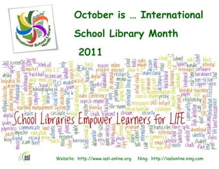 October is … International
        School Library Month
          2011




Website: http://www.iasl-online.org   Ning: http://iaslonline.ning.com
 