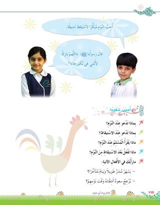 :‫ا‬ًّ‫ي‬ِ‫و‬َ‫ف‬ َ‫�ش‬ ُ‫جيب‬ُ‫أ‬�
.‫ا‬ً‫يط‬ ِ‫�ش‬َ‫ن‬ َ‫ظ‬ِ‫يق‬َ‫ت‬ ْ‫�س‬َ‫أ‬‫ل‬ ‫ا‬ً‫ر‬ ِّ‫ك‬َ‫ب‬ُ‫م‬ َ‫م‬ْ‫و‬َّ‫ن‬‫ال‬ ُّ‫ب‬ ِ‫ح‬ُ‫أ‬�
ْ‫ك‬ِ‫بار‬ َّ‫م‬ُ‫ه‬َّ‫ل‬‫«ال‬ :h ‫نا‬ُ‫ل‬‫�سو‬َ‫ر‬ َ‫قال‬
.)1(
»‫ها‬ِ‫كور‬ُ‫ب‬ ‫في‬ ‫تي‬َّ‫م‬ُ‫أ‬‫ل‬
‫؟‬ِ‫م‬ْ‫و‬َّ‫ن‬‫ال‬ َ‫د‬ْ‫ن‬ِ‫ع‬ ‫عو‬ْ‫د‬َ‫ت‬ ‫ِماذا‬‫ب‬ 
‫؟‬ ِ‫تيقاظ‬ ْ‫اال�س‬ َ‫د‬ْ‫ن‬ِ‫ع‬ ‫عو‬ْ‫د‬َ‫ت‬ ‫ِماذا‬‫ب‬ 
‫؟‬ِ‫م‬ْ‫و‬َّ‫ن‬‫ال‬ َ‫د‬ْ‫ن‬ِ‫ع‬ ُ‫م‬ِ‫ل‬ ْ‫�س‬ُ‫م‬ْ‫ل‬‫ا‬ ُ‫أ‬�َ‫ْر‬‫ق‬َ‫ي‬ ‫ماذا‬ 
‫؟‬ِ‫م‬ْ‫و‬َّ‫ن‬‫ال‬ َ‫ن‬ِ‫م‬ ِ‫تيقاظ‬ ْ‫اال�س‬ َ‫د‬ْ‫ع‬َ‫ب‬ ُ‫ل‬َ‫ع‬ْ‫ف‬َ‫ت‬ ‫ماذا‬ 
:ِ‫ة‬‫آتي‬‫ال‬ ِ‫عال‬ْ‫ف‬َ‫أ‬‫ال‬ ‫في‬ َ‫ك‬ُ‫ي‬ْ‫أ‬�َ‫ر‬‫ما‬ 
‫ا؟‬ً‫ر‬ ِّ‫خ‬َ‫أ‬�َ‫ت‬ُ‫م‬ ُ‫م‬‫نا‬َ‫ي‬َ‫و‬ ً‫ال‬‫وي‬ َ‫ط‬ ٌ‫نذر‬ُ‫م‬ ُ‫ر‬َ‫ه‬ ْ‫�س‬َ‫ي‬ - 	
‫؟‬ْ‫م‬ ِ‫ه‬ِ‫م‬ْ‫و‬َ‫ن‬ َ‫ْت‬‫ق‬َ‫و‬ ُ‫ه‬َ‫ّاء‬‫ق‬ ِ‫�ش‬َ‫أ‬� ٌ‫د‬‫�سعو‬ ُ‫ج‬ ِ‫ع‬ْ‫ز‬ُ‫ي‬ - 	
.‫داود‬ ‫أبو‬� ‫رواه‬ )1( 110
 