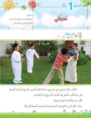 1
‫تي‬َ‫ن‬‫دي‬َ‫م‬. َ‫كين‬ ْ‫�س‬ ِ‫م‬ْ‫ل‬‫ا‬َ‫و‬ َ‫عيف‬ َّ‫ال�ض‬ ‫عى‬ْ‫ر‬َ‫أ‬�َ‫و‬ َ‫َقير‬‫ف‬ْ‫ل‬‫ا‬ َ‫د‬ ِ‫�ساع‬ُ‫أ‬� -
. ِ‫ا�س‬َّ‫ن‬‫ال‬ ِ‫ة‬َ‫د‬َ‫اع‬ َ‫�س‬ُ‫م‬ِ‫ل‬ َ‫ين‬ِ‫ر‬ َ‫آخ‬‫ل‬‫ا‬ َ‫ع‬َ‫م‬ ُ‫ن‬َ‫او‬َ‫ع‬َ‫ت‬َ‫أ‬� -
:َ‫لم‬َ‫ع‬َ‫ت‬َ‫أ‬� ْ‫ن‬َ‫أ‬� ُ‫د‬‫ري‬ُ‫أ‬�
.‫جميلة‬ْ‫ل‬‫ا‬ ِ‫ة‬َ‫ن‬‫دي‬َ‫م‬ْ‫ل‬‫ا‬ ِ‫ه‬ ِ‫ذ‬َ‫ِه‬‫ب‬ ٌ‫د‬ ِ‫را�ش‬ َ‫ب‬ ِ‫ج‬ْ‫ع‬ُ‫أ‬� ،ِ‫ة‬َ‫ب‬ ْ‫ح‬َّ‫الر‬ ِ‫ة‬َ‫ن‬‫دي‬َ‫م‬ ‫في‬ ٍ‫ديد‬ َ‫ج‬ ٍ‫ت‬ْ‫ي‬َ‫ب‬ ‫لى‬ِ‫إ‬� ٍ‫د‬ ِ‫را�ش‬ ُ‫ة‬َ‫ل‬ِ‫ئ‬‫عا‬ ْ‫ت‬َ‫ل‬َ‫ق‬َ‫ت‬ْ‫ن‬‫	ا‬
.‫ا‬ً‫ثير‬َ‫ك‬ ُ‫ه‬ُّ‫ب‬ ِ‫ح‬ُ‫أ‬� ‫نا‬َ‫أ‬�َ‫و‬ ،ٌ‫ع‬ ِ‫وا�س‬ ُ‫ه‬َّ‫ن‬ِ‫إ‬� ! َ‫ت‬ْ‫ي‬َ‫ب‬ْ‫ل‬‫ا‬ ‫ذا‬َ‫ه‬ َ‫ل‬َ‫م‬ ْ‫ج‬َ‫أ‬�‫ا‬َ‫م‬ :ِ‫ه‬ِّ‫م‬ُ‫أ‬‫ل‬ ٌ‫د‬ ِ‫را�ش‬ َ‫قال‬
.ً‫ة‬َ‫ل‬‫مي‬ َ‫ج‬َ‫و‬ ً‫ة‬َ‫ثير‬َ‫ك‬ ‫ا‬ً‫ن‬َ‫د‬ُ‫م‬ ‫ا‬َ‫ن‬ُ‫ت‬َ‫ل‬ْ‫و‬َ‫د‬ ْ‫ت‬َ‫ن‬َ‫ب‬ :ُّ‫م‬ُ‫أ‬‫ل‬‫ا‬
!َ‫ة‬َ‫ع‬ ِ‫وا�س‬ْ‫ل‬‫ا‬ َ‫ة‬َ‫ق‬‫دي‬ َ‫ح‬ْ‫ل‬‫ا‬ ِ‫ه‬ ِ‫هذ‬ َ‫ل‬َ‫م‬ ْ‫ج‬َ‫أ‬� ‫ا‬َ‫م‬َ‫و‬ َ‫د‬ ِ‫ج‬ ْ‫�س‬َ‫م‬ْ‫ل‬‫ا‬ ‫ذا‬َ‫ه‬ َ‫ل‬َ‫م‬ ْ‫ج‬َ‫أ‬� ‫ما‬ ‫بي‬َ‫أ‬� ‫ا‬َ‫ي‬ ْ‫ر‬ ُ‫ظ‬ْ‫ن‬‫ا‬ :ٌ‫د‬ ِ‫را�ش‬
:ُ‫ر‬َّ‫ك‬َ‫ف‬َ‫ت‬َ‫أ‬�‫و‬ ُ‫أ‬�َ‫ر‬ْ‫ق‬َ‫أ‬�
116
‫الدر�س‬
 