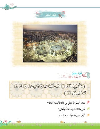 127
:ُ‫م‬َّ‫ل‬َ‫َع‬‫ت‬َ‫أ‬� َ‫ف‬ْ‫ي‬َ‫ك‬
‫ماذا؟‬ِ‫ل‬ ‫؟‬ ِ‫آيات‬‫ل‬‫ا‬ ِ‫ه‬ِ‫هذ‬ ‫في‬ ‫تعالى‬ ‫اهلل‬ َ‫م‬ َ‫�س‬ْ‫ق‬َ‫أ‬� ‫ِماذا‬‫ب‬ 
‫عالى؟‬َ‫ت‬َ‫و‬ ُ‫ه‬َ‫ن‬‫حا‬ْ‫ب‬ُ‫�س‬ َ‫م‬ َ‫�س‬ْ‫ق‬َ‫أ‬� ‫ماذا‬ ‫لى‬َ‫ع‬ 
‫ماذا؟‬ِ‫ل‬ ‫؟‬َ‫�سان‬ْ‫ن‬ِ‫إ‬‫ل‬‫ا‬ ‫اهلل‬ َ‫ق‬َ‫ل‬َ‫خ‬ َ‫ف‬ْ‫ي‬َ‫ك‬ 
:ُ‫ر‬ِّ‫ك‬َ‫ف‬ُ‫أ‬�َ‫و‬ ُ‫أ‬�َ‫ر‬ْ‫ق‬َ‫أ‬�
‫ﮁ‬‫ﮀ‬‫ﭿ‬‫ﭾ‬‫ﭽ‬‫ﭼ‬‫ﭻ‬‫ﭺ‬‫ﭹ‬‫ﭸ‬‫ﭷ‬‫ﭶ‬‫ﭵ‬‫ﭴ‬‫ﭳ‬‫ﭲ‬‫ﱫ‬
‫ﮅﱪ‬‫ﮄ‬‫ﮃ‬‫ﮂ‬
 