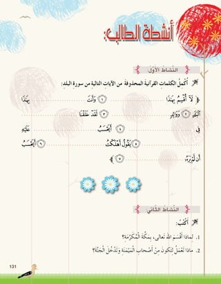 131
:ِ‫البلد‬ ِ‫ة‬‫�سور‬ ‫من‬ ِ‫ة‬‫التالي‬ ِ‫آيات‬‫ل‬‫ا‬ ‫من‬ َ‫ة‬‫المحذوف‬ َ‫ة‬‫آني‬�‫القر‬ ِ‫الكلمات‬ ُ‫ل‬ِ‫م‬ْ‫ك‬ُ‫أ‬� 
:ُ‫ل‬َّ‫و‬َ‫أ‬‫ل‬‫ا‬ ُ‫َّ�شاط‬‫ن‬‫ال‬
‫؟‬ِ‫ة‬َ‫م‬َّ‫ر‬ َ‫ك‬ُ‫م‬ْ‫ل‬‫ا‬ َ‫ة‬ َّ‫ك‬َ‫ِم‬‫ب‬ ،‫َعالى‬‫ت‬ ‫اهلل‬ َ‫م‬ َ‫ْ�س‬‫ق‬َ‫أ‬� ‫ماذا‬ِ‫ل‬ .1
‫َ؟‬‫ة‬َّ‫ن‬ َ‫ج‬ْ‫ل‬‫ا‬ َ‫ل‬ ُ‫خ‬ْ‫َد‬‫ت‬َ‫و‬ ِ‫ة‬َ‫ن‬َ‫م‬ْ‫ي‬َ‫م‬ْ‫ل‬‫ا‬ ِ‫حاب‬ ْ‫�ص‬َ‫أ‬� ْ‫ن‬ِ‫م‬ َ‫كون‬َ‫ت‬ِ‫ل‬ ُ‫ل‬َ‫م‬ْ‫َع‬‫ت‬ ‫ماذا‬ .2
: ُ‫ب‬ُ‫ت‬ْ‫ك‬َ‫أ‬� 
:‫اين‬ّ‫ث‬‫ال‬ ُ‫َّ�شاط‬‫ن‬‫ال‬
‫ﭹ‬ ....................... ‫ﭷ‬ ‫ﭶ‬ ....................... ‫ﭴ‬ ‫ﭳ‬ ‫ﭲ‬ ‫ﱫ‬
........................ ‫ﮁ‬ ‫ﮀ‬ ‫ﭿ‬ .........................‫ﭼ‬ ‫ﭻ‬ ‫ﭺ‬
‫ﮊ‬ ...........................‫ﮆ‬ ‫ﮅ‬ ........................... ‫ﮃ‬
‫ﮒ‬‫ﮑ‬.........................‫ﮎ‬‫ﮍ‬‫ﮌ‬.........................
‫ﮗﱪ‬.........................‫ﮕ‬‫ﮔ‬‫ﮓ‬
 