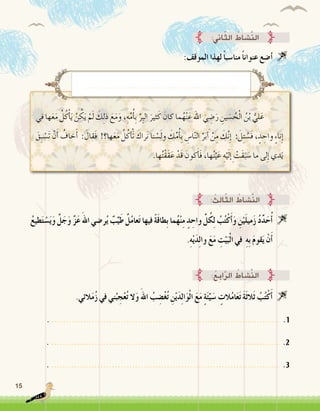 15
:‫الموقف‬ ‫لهذا‬ً‫ا‬‫منا�سب‬ً‫ا‬‫عنوان‬ ‫أ�ضع‬� 
‫في‬ ‫ها‬َ‫ع‬َ‫م‬ ُ‫ل‬ُ‫ك‬ْ‫أ‬�َ‫ي‬ ْ‫ن‬ ُ‫ك‬َ‫ي‬ ْ‫م‬َ‫ل‬ َ‫ك‬ِ‫ل‬‫ذ‬ َ‫ع‬َ‫م‬َ‫و‬ ،ِ‫ه‬ِّ‫م‬ُ‫أ‬�ِ‫ب‬ ِّ‫ِر‬‫ب‬‫ال‬ َ‫ثير‬َ‫ك‬ َ‫كان‬ ‫ما‬ُ‫ه‬ْ‫ن‬َ‫ع‬ ‫اهلل‬ َ‫ي‬ ِ‫�ض‬َ‫ر‬ ِ‫ين‬ َ‫�س‬ ُ‫ح‬ْ‫ل‬‫ا‬ ُ‫ن‬ْ‫ب‬ ُّ‫لي‬َ‫	ع‬
َ‫ِق‬‫ب‬ ْ‫َ�س‬‫ت‬ ْ‫ن‬َ‫أ‬� ُ‫خاف‬َ‫أ‬� : َ‫َقال‬‫ف‬ !‫ها؟‬َ‫ع‬َ‫م‬ ُ‫ل‬ُ‫ك‬ ْ‫أ‬�َ‫ت‬ َ‫راك‬َ‫ن‬ ‫نا‬ ْ‫�س‬َ‫ل‬‫و‬ َ‫ك‬ِّ‫م‬ُ‫أ‬�ِ‫ب‬ ِ‫ا�س‬ّ‫ن‬‫ال‬ ِّ‫ر‬َ‫ب‬ َ‫أ‬� ْ‫ن‬ِ‫م‬ َ‫ك‬َّ‫ن‬ِ‫إ‬� : َ‫ل‬ِ‫ئ‬ ُ‫َ�س‬‫ف‬ ، ٍ‫د‬ ِ‫واح‬ ٍ‫ء‬‫نا‬ِ‫إ‬�
.‫ها‬ُ‫ت‬ْ‫ق‬َ‫ق‬َ‫ع‬ ْ‫َد‬‫ق‬ َ‫كون‬َ‫أ‬�َ‫ف‬ ،‫ها‬ُ‫ن‬ْ‫ي‬َ‫ع‬ ِ‫ه‬ْ‫ي‬َ‫ل‬ ِ‫إ‬� ْ‫َت‬‫ق‬َ‫ب‬ َ‫�س‬ ‫ما‬ ‫لى‬ِ‫إ‬� ‫دي‬َ‫ي‬
ُ‫ع‬‫طي‬َ‫ت‬ ْ‫�س‬َ‫ي‬َ‫و‬ َّ‫ل‬َ‫ج‬َ‫و‬ َّ‫ز‬َ‫ع‬َ‫اهلل‬‫ر�ضي‬ُ‫ي‬ ٌ‫ب‬ِّ‫ي‬َ‫ط‬ ٌ‫ل‬ُ‫م‬‫عا‬َ‫ت‬‫فيها‬ ً‫ة‬َ‫ق‬‫ِطا‬‫ب‬‫ما‬ُ‫ه‬ْ‫ن‬ِ‫م‬ ٍ‫د‬ ِ‫واح‬ ِّ‫ل‬ُ‫ك‬ِ‫ل‬ ُ‫ب‬ُ‫ت‬ْ‫ك‬َ‫أ‬�َ‫و‬ ِ‫ن‬ْ‫ي‬َ‫ل‬‫مي‬َ‫ز‬ ُ‫د‬ِّ‫د‬َ‫ح‬ُ‫أ‬�
.ِ‫ه‬ْ‫ي‬َ‫د‬ِ‫ل‬‫وا‬ َ‫ع‬َ‫م‬ ِ‫ت‬ْ‫ي‬َ‫ب‬ْ‫ل‬‫ا‬ ‫في‬ ِ‫ه‬ِ‫ب‬ َ‫م‬‫قو‬َ‫ي‬ ْ‫ن‬َ‫أ‬�
.‫الئي‬َ‫م‬ُ‫ز‬ ‫في‬ ‫ني‬ُ‫ب‬ ِ‫ج‬ْ‫ع‬ُ‫ت‬ ‫ال‬َ‫و‬َ‫اهلل‬ ُ‫ب‬ ِ‫�ض‬ْ‫غ‬ُ‫ت‬ ِ‫ن‬ْ‫ي‬َ‫د‬ِ‫ل‬‫ا‬َ‫و‬ْ‫ل‬‫ا‬ َ‫ع‬َ‫م‬ ٍ‫ة‬َ‫ئ‬ِّ‫ي‬َ‫�س‬ ٍ‫الت‬ُ‫م‬‫ا‬َ‫ع‬َ‫ت‬ َ‫ة‬َ‫ث‬‫َال‬‫ث‬ ُ‫ب‬ُ‫ت‬ْ‫ك‬َ‫أ‬� 
. ............................................................................... .1
. ............................................................................... .2
. ............................................................................... .3
:‫اين‬ّ‫ث‬‫ال‬ ُ‫َّ�شاط‬‫ن‬‫ال‬
: ُ‫ِث‬‫ل‬‫ا‬ّ‫ث‬‫ال‬ ُ‫َّ�شاط‬‫ن‬‫ال‬
:ُ‫ع‬ِ‫ب‬‫ا‬َّ‫ر‬‫ال‬ ُ‫َّ�شاط‬‫ن‬‫ال‬
..................................................
 