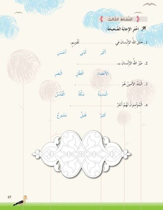 27
:َ‫ة‬َ‫حيح‬ َّ‫ال�ص‬ َ‫ة‬َ‫ب‬‫جا‬ِ‫إ‬‫ل‬‫ا‬ ِ‫ر‬َ‫ت‬ْ‫اخ‬ 
. ٍ‫ِم‬‫ي‬‫ْو‬‫ق‬َ‫ت‬ ...................... ‫في‬ َ‫�سان‬ْ‫ن‬ِ‫إ‬‫ل‬‫ا‬ ُ‫اهلل‬ َ‫ق‬َ‫ل‬ َ‫خ‬ .1
ِ‫ن‬ َ‫�س‬ ْ‫ح‬َ‫أ‬� ‫نى‬ْ‫د‬َ‫أ‬� ‫ر‬َ‫ب‬ْ‫ك‬َ‫أ‬�
. ........................ ‫بــ‬ َ‫�سان‬ْ‫ن‬ِ‫إ‬‫ل‬‫ا‬ ُ‫اهلل‬ َ‫ز‬َّ‫ي‬َ‫م‬ .2
ِ‫ر‬ َ‫�ص‬َ‫ب‬ْ‫ل‬‫ا‬ ِ‫ْل‬‫ق‬َ‫ع‬ْ‫ل‬‫ا‬ ِ‫ء‬‫�ضا‬ْ‫ع‬َ‫أ‬‫ل‬‫ا‬
. ............................ َ‫و‬ُ‫ه‬ ُ‫مين‬َ‫أ‬‫ل‬‫ا‬ ُ‫د‬َ‫ل‬َ‫ب‬ْ‫ل‬‫ا‬ .3
ُ‫�س‬ْ‫ُد‬‫ق‬ُ‫ل‬‫ا‬ ُ‫ة‬ َّ‫ك‬َ‫م‬ ُ‫ة‬َ‫ن‬‫دي‬َ‫م‬ْ‫ل‬‫ا‬
. ............................ ٌ‫ر‬ ْ‫ج‬َ‫أ‬� ْ‫م‬ُ‫ه‬َ‫ل‬ َ‫نون‬ِ‫م‬ْ‫ؤ‬�ُ‫م‬ْ‫ل‬‫ا‬ .4
ٌ‫نوع‬ْ‫م‬َ‫م‬ ٌ‫َليل‬‫ق‬ ٌ‫ثير‬َ‫ك‬
: ُ‫ِث‬‫ل‬‫ا‬ّ‫ث‬‫ال‬ ُ‫َّ�شاط‬‫ن‬‫ال‬
 