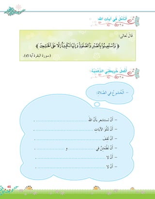 45
:‫اهلل‬ ِ‫آيات‬� ‫يف‬ ُ‫ل‬َّ‫م‬َ‫أ‬�َ‫ت‬َ‫أ‬�
:َ‫ة‬َّ‫ي‬ِ‫ن‬ْ‫ِّه‬‫ذ‬‫ال‬ َ‫ِي‬‫ت‬َ‫ريط‬ َ‫خ‬ ُ‫ل‬ِ‫م‬ْ‫ك‬ُ‫أ‬�
. ................................... َ‫اهلل‬ َّ‫ن‬َ‫أ‬�‫ب‬ ‫ت�ست�شعر‬ ْ‫ن‬َ‫أ‬� -
. ....................................... ِ‫آيات‬‫ل‬‫ا‬ َ‫و‬ُ‫ل‬ْ‫ت‬َ‫ت‬ ْ‫ن‬َ‫أ‬� -
. ............................................ َ‫ف‬ِ‫َق‬‫ت‬ ْ‫أن‬� -
. ................... ‫و‬ .................. ‫يف‬ َّ‫ن‬ِ‫ئ‬َ‫م‬ ْ‫َط‬‫ت‬ ْ‫ن‬َ‫أ‬� -
. .............................................. ‫ال‬ ْ‫ن‬َ‫أ‬� -
. .............................................. ‫ال‬ ْ‫ن‬َ‫أ‬� -
:ِ‫الة‬ َّ‫ال�ص‬ ‫في‬ ُ‫�شوع‬ ُ‫خ‬ْ‫ل‬‫ا‬ -
:‫َعالى‬‫ت‬ َ‫َال‬‫ق‬
‫ﯙﱪ‬ ‫ﯘ‬‫ﯗ‬‫ﯖ‬‫ﯕ‬‫ﯔ‬‫ﯓ‬‫ﮱ‬‫ﱫﮰ‬
.)45 ‫آية‬� ‫البقرة‬ ‫(�سورة‬
 