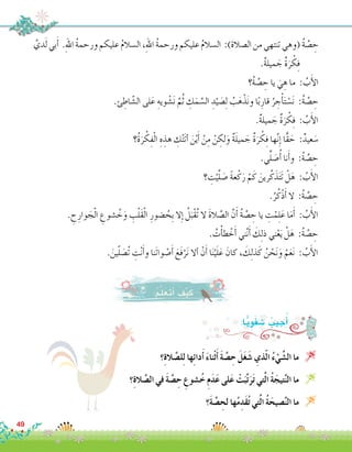 َّ‫دي‬َ‫ل‬ ‫بي‬َ‫أ‬� .ِ‫هلل‬‫ا‬ ُ‫ة‬‫ورحم‬ ‫عليكم‬ ُ‫م‬‫ال�سال‬ ،ِ‫هلل‬‫ا‬ ُ‫ة‬‫ورحم‬ ‫عليكم‬ ُ‫م‬‫ال�سال‬ :)‫ال�صالة‬ ‫من‬ ‫تنتهي‬ ‫(وهي‬ُ‫ة‬ َّ‫�ص‬ ِ‫ح‬
.ٌ‫ة‬‫ميل‬ َ‫ج‬ ٌ‫ة‬َ‫ر‬ ْ‫ك‬ِ‫ف‬
‫ُ؟‬‫ة‬ َّ‫�ص‬ ِ‫ح‬ ‫يا‬ َ‫ي‬ ِ‫ه‬ ‫ما‬ : ُ‫ب‬َ‫أ‬‫ل‬‫ا‬
.‫ئ‬ ِ‫اط‬ ّ‫ال�ش‬ ‫لى‬َ‫ع‬ ِ‫ويه‬ ْ‫�ش‬َ‫ن‬ َّ‫م‬ُ‫ث‬ ِ‫ك‬َ‫م‬ َّ‫ال�س‬ ِ‫د‬ْ‫ي‬ َ‫�ص‬ِ‫ل‬ ُ‫ب‬َ‫ه‬ْ‫ذ‬َ‫ن‬‫و‬ ‫ا‬ً‫ب‬ِ‫قار‬ ُ‫ر‬ ِ‫ج‬ْ‫أ‬�َ‫ت‬ ْ‫�س‬َ‫ن‬ :ُ‫ة‬ َّ‫�ص‬ ِ‫ح‬
.ٌ‫ة‬‫ميل‬ َ‫ج‬ ٌ‫ة‬َ‫ر‬ ْ‫ك‬ِ‫ف‬ : ُ‫ب‬َ‫أ‬‫ل‬‫ا‬
‫؟‬ُ‫ة‬َ‫ر‬ ْ‫ك‬ِ‫ف‬ْ‫ل‬‫ا‬ ِ‫ه‬ ِ‫هذ‬ ِ‫ك‬ْ‫ت‬َ‫ت‬‫أ‬� َ‫ن‬ْ‫ي‬َ‫أ‬� ْ‫ن‬ِ‫م‬ ْ‫ن‬ ِ‫لك‬َ‫و‬ ٌ‫ة‬َ‫ل‬‫مي‬ َ‫ج‬ ٌ‫ة‬َ‫ر‬ ْ‫ك‬ِ‫ف‬ ‫ها‬َّ‫ن‬ِ‫إ‬� ‫ًّا‬‫ق‬ َ‫ح‬ :ٌ‫عيد‬ َ‫�س‬
.‫ي‬ِّ‫ل‬ َ‫�ص‬ُ‫أ‬� ‫نا‬َ‫أ‬�‫و‬ :ُ‫ة‬ َّ‫�ص‬ ِ‫ح‬
‫؟‬ ِ‫ت‬ْ‫ي‬َّ‫ل‬ َ‫�ص‬ ً‫ة‬‫ع‬ْ‫ك‬َ‫ر‬ ْ‫م‬َ‫ك‬ َ‫رين‬َّ‫ك‬َ‫ذ‬َ‫ت‬َ‫ت‬ ْ‫ل‬َ‫ه‬ : ُ‫ب‬َ‫أ‬‫ل‬‫ا‬
.ُ‫ر‬ُ‫ْك‬‫ذ‬َ‫أ‬� ‫ال‬ :ُ‫ة‬ َّ‫�ص‬ ِ‫ح‬
. ِ‫ح‬ِ‫وار‬ َ‫ج‬ْ‫ل‬‫ا‬ ِ‫�شوع‬ ُ‫خ‬َ‫و‬ ِ‫ب‬ْ‫ل‬َ‫ق‬ْ‫ل‬‫ا‬ ِ‫�ضور‬ ُ‫ِح‬‫ب‬ ‫ال‬ِ‫إ‬� ُ‫ل‬َ‫ْب‬‫ق‬ُ‫ت‬ ‫ال‬ َ‫ة‬‫ال‬ َّ‫ال�ص‬ َّ‫ن‬َ‫أ‬� ُ‫ة‬ َّ‫�ص‬ ِ‫ح‬ ‫يا‬ ِ‫ت‬ْ‫م‬ِ‫ل‬َ‫ع‬ ‫ا‬َ‫م‬َ‫أ‬� : ُ‫ب‬َ‫أ‬‫ل‬‫ا‬
. ُ‫ت‬ْ‫أ‬�‫ط‬ ْ‫خ‬َ‫أ‬� ‫ني‬َّ‫ن‬َ‫أ‬� َ‫ك‬ِ‫ل‬‫ذ‬ ‫ني‬ْ‫ع‬َ‫ي‬ ْ‫ل‬َ‫ه‬ :ُ‫ة‬ َّ‫�ص‬ ِ‫ح‬
. َ‫ين‬ّ‫ل‬ َ‫ُ�ص‬‫ت‬ ِ‫ت‬ْ‫ن‬َ‫أ‬�‫و‬ ‫َنا‬‫ت‬‫وا‬ ْ‫�ص‬َ‫أ‬� َ‫َع‬‫ف‬ْ‫ر‬َ‫ن‬ ‫أال‬� ْ‫ن‬َ‫أ‬� ‫ا‬َ‫ن‬ْ‫ي‬َ‫ل‬َ‫ع‬ َ‫كان‬ ، َ‫ك‬ِ‫ل‬‫ذ‬َ‫ك‬ ُ‫ن‬ ْ‫ح‬َ‫ن‬َ‫و‬ ْ‫م‬َ‫ع‬َ‫ن‬ : ُ‫ب‬َ‫أ‬‫ل‬‫ا‬
‫؟‬ِ‫ة‬‫ال‬ َّ‫ل�ص‬ِ‫ل‬ ‫ها‬ِ‫ئ‬‫دا‬َ‫أ‬� َ‫ء‬‫ْنا‬‫ث‬َ‫أ‬� َ‫ة‬ َّ‫�ص‬ ِ‫ح‬ َ‫ل‬َ‫غ‬َ‫�ش‬ ِ‫ذي‬ّ‫ل‬‫ا‬ ُ‫ء‬ْ‫ي‬ َّ‫ال�ش‬ ‫ما‬ 
‫؟‬ِ‫ة‬‫ال‬ َّ‫ال�ص‬ ‫في‬ َ‫ة‬ َّ‫�ص‬ ِ‫ح‬ ِ‫�شوع‬ُ‫خ‬ ِ‫م‬َ‫د‬َ‫ع‬ ‫لى‬َ‫ع‬ ْ‫ت‬َ‫ب‬َّ‫ت‬َ‫ر‬َ‫ت‬ ‫تي‬َّ‫ل‬‫ا‬ ُ‫ة‬َ‫تيج‬َّ‫ن‬‫ال‬ ‫ما‬ 
‫َ؟‬‫ة‬ َّ‫�ص‬ ِ‫لح‬ ‫ها‬ُ‫م‬ِ‫َد‬‫ق‬ُ‫ت‬ ‫تي‬َّ‫ل‬‫ا‬ ُ‫ة‬َ‫�صيح‬َّ‫ن‬‫ال‬ ‫ما‬ 
:ُ‫م‬َّ‫ل‬َ‫َع‬‫ت‬َ‫أ‬� َ‫ف‬ْ‫ي‬َ‫ك‬
:‫ا‬ًّ‫ي‬ِ‫و‬َ‫ف‬ َ‫�ش‬ ُ‫جيب‬ُ‫أ‬�
49
 