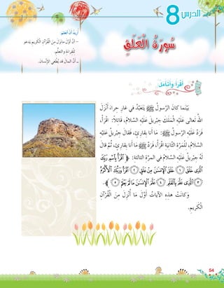 َ‫ل‬َ‫ز‬ْ‫ن‬َ‫أ‬� َ‫راء‬ ِ‫ح‬ ِ‫غار‬ ‫في‬ ُ‫د‬َّ‫ب‬َ‫ع‬َ‫ت‬َ‫ي‬ h ُ‫�سول‬َّ‫الر‬ َ‫كان‬ ‫ما‬َ‫ن‬ْ‫ي‬َ‫ب‬	
،ْ‫أ‬�َ‫ْر‬‫ق‬‫ا‬ :ً‫ال‬ِ‫ئ‬‫َا‬‫ق‬ ،ُ‫م‬‫ال‬ َّ‫ال�س‬ ِ‫ه‬ْ‫ي‬َ‫ل‬َ‫ع‬ َ‫ريل‬ْ‫ب‬ ِ‫ج‬ َ‫ك‬َ‫ل‬َ‫م‬ْ‫ل‬‫ا‬ ِ‫ه‬ْ‫ي‬َ‫ل‬َ‫ع‬ ‫َعالى‬‫ت‬ ُ‫اهلل‬
ِ‫ه‬ْ‫لي‬َ‫ع‬ ُ‫ريل‬ْ‫ب‬ ِ‫ج‬ َ‫َقال‬‫ف‬ ، ٍ‫ئ‬ِ‫ِقار‬‫ب‬ ‫نا‬َ‫أ‬� ‫ا‬َ‫م‬ :h ُ‫�سول‬َّ‫الر‬ ِ‫ه‬ْ‫ي‬َ‫ل‬َ‫ع‬ َّ‫د‬َ‫َر‬‫ف‬
َ‫قال‬ َّ‫م‬ُ‫ث‬ ، ٍ‫ئ‬ِ‫ِقار‬‫ب‬ ‫نا‬َ‫أ‬� ‫ا‬َ‫م‬ h َّ‫د‬َ‫َر‬‫ف‬ ،ْ‫أ‬�َ‫ْر‬‫ق‬‫ا‬ ِ‫ة‬َ‫ي‬ِ‫ن‬‫ا‬ّ‫ث‬‫ال‬ ِ‫ة‬َّ‫ر‬َ‫م‬ْ‫ل‬ِ‫ل‬ ،ُ‫م‬‫ال‬ َّ‫ال�س‬
‫ﭽ‬‫ﭼ‬‫ﭻ‬‫ﱫ‬ :ِ‫الثالثة‬ ِ‫ة‬َّ‫المر‬ ‫في‬ ُ‫م‬‫ال‬ َّ‫ال�س‬ ِ‫ه‬ْ‫ي‬َ‫ل‬َ‫ع‬ ُ‫ريل‬ْ‫ب‬ ِ‫ج‬ ُ‫ه‬َ‫ل‬
‫ﮈ‬‫ﮇ‬‫ﮆ‬‫ﮅ‬‫ﮄ‬‫ﮃ‬‫ﮂ‬‫ﮁ‬‫ﮀ‬‫ﭿ‬‫ﭾ‬
.‫ﱪ‬‫ﮓ‬‫ﮒ‬‫ﮑ‬‫ﮐ‬‫ﮏ‬‫ﮎ‬‫ﮍ‬ ‫ﮌ‬‫ﮋ‬‫ﮊ‬‫ﮉ‬
ِ‫آن‬�ْ‫ُر‬‫ق‬ْ‫ل‬‫ا‬ َ‫ن‬ِ‫م‬ َ‫ل‬ِ‫ز‬ْ‫ن‬ُ‫أ‬� ‫ا‬َ‫م‬ َ‫ل‬َّ‫و‬َ‫أ‬� ُ‫آيات‬‫ل‬‫ا‬ ِ‫ه‬ ِ‫هذ‬ ْ‫ت‬َ‫ن‬‫كا‬َ‫و‬ 	
. ِ‫ريم‬ َ‫ك‬ْ‫ل‬‫ا‬
:ُ‫ل‬َ‫م‬َ‫أ‬�‫ت‬َ‫أ‬�َ‫و‬ ُ‫أ‬�َ‫ر‬ْ‫ق‬َ‫أ‬�
54
8
ِ‫َق‬‫ل‬َ‫ع‬ْ‫ل‬‫ا‬ ُ‫ة‬َ‫ور‬ُ‫س‬‫دعو‬َ‫ي‬ ِ‫ريم‬ َ‫ك‬ْ‫ل‬‫ا‬ ِ‫آن‬�ْ‫ُر‬‫ق‬ْ‫ل‬‫ا‬ َ‫ن‬ِ‫م‬ َ‫ل‬َ‫ز‬َ‫ن‬‫ما‬ َ‫ل‬َّ‫و‬َ‫أ‬� َّ‫أن‬�-
. ِ‫م‬ُّ‫ل‬‫والتع‬ ِ‫ة‬َ‫راء‬ِ‫ق‬ْ‫ل‬ِ‫ل‬
. َ‫�سان‬ْ‫ن‬ِ‫إ‬‫ل‬‫ا‬ ‫غي‬ ْ‫ط‬ُ‫ي‬ ‫قد‬ َ‫المال‬ َّ‫ن‬َ‫أ‬� ‫ــ‬
:َ‫لم‬َ‫ع‬َ‫ت‬َ‫أ‬� ْ‫ن‬َ‫أ‬� ُ‫د‬‫ري‬ُ‫أ‬�
‫الدر�س‬
 