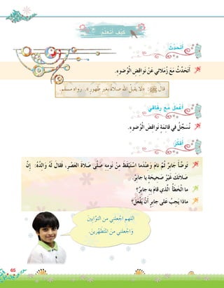 .‫م�سلم‬ ‫رواه‬ .»ٍ‫هور‬ َ‫ط‬ ‫بغري‬ ً‫ة‬‫�صال‬ ‫اهلل‬ ُ‫يقبل‬ ‫«ال‬ :h ‫قال‬
:ُ‫م‬َّ‫ل‬َ‫َع‬‫ت‬َ‫أ‬� َ‫ف‬ْ‫ي‬َ‫ك‬
.ِ‫ء‬‫�ضو‬ُ‫و‬ْ‫ل‬‫ا‬ َ‫�ض‬ِ‫ق‬‫وا‬َ‫ن‬ ٍ‫ة‬َ‫م‬ِ‫ئ‬‫قا‬ ‫في‬ ُ‫ل‬ِّ‫ج‬ َ‫�س‬ُ‫ن‬ 
: ُ‫ث‬َّ‫د‬َ َ‫ح‬‫ت‬َ‫أ‬�
.ِ‫ء‬‫�ضو‬ُ‫و‬ْ‫ل‬‫ا‬ ِ‫�ض‬ِ‫ق‬‫وا‬َ‫ن‬ ْ‫ن‬َ‫ع‬ ‫الئي‬َ‫م‬ُ‫ز‬ َ‫ع‬َ‫م‬ ُ‫ث‬َّ‫د‬َ‫ح‬َ‫ت‬َ‫أ‬� 
:‫فاقي‬ِ‫ر‬ َ‫ع‬َ‫م‬ ُ‫ل‬َ‫م‬ ْ‫ع‬َ‫أ‬�
َّ‫ن‬ِ‫إ‬� :ُ‫ه‬ُ‫د‬ِ‫ل‬‫ا‬َ‫و‬ ُ‫ه‬َ‫ل‬ َ‫قال‬َ‫ف‬ ،ِ‫ر‬ ْ‫�ص‬َ‫ع‬‫ال‬ َ‫ة‬‫ال‬ َ‫�ص‬ ‫ى‬ّ‫ل‬ َ‫�ص‬ ِ‫ه‬ِ‫م‬‫و‬َ‫ن‬ ْ‫ن‬ِ‫م‬ َ‫َظ‬‫ق‬ْ‫ي‬َ‫ت‬ ْ‫ا�س‬ ‫ما‬َ‫د‬ْ‫ن‬ِ‫ع‬َ‫و‬ َ‫م‬‫نا‬ َّ‫ُم‬‫ث‬ ٌ‫ِر‬‫ب‬‫ا‬َ‫ج‬ َ‫أ‬� َّ‫و�ض‬َ‫ت‬ 
.ُ‫ِر‬‫ب‬‫جا‬ ‫يا‬ ٍ‫ة‬َ‫يح‬ ِ‫ح‬ َ‫�ص‬ ُ‫ر‬ْ‫َي‬‫غ‬ َ‫ك‬َ‫ت‬‫ال‬ َ‫�ص‬
‫؟‬ٌ‫ِر‬‫ب‬‫جا‬ ِ‫ه‬ِ‫ب‬ َ‫م‬‫قا‬ ‫ذي‬َّ‫ل‬‫ا‬ ُ‫أ‬�َ‫ط‬َ‫خ‬ْ‫ل‬‫ا‬ ‫ما‬ 
‫؟‬َ‫ل‬َ‫ع‬ْ‫ف‬َ‫ي‬ ْ‫ن‬َ‫أ‬� ٍ‫ر‬ِ‫ب‬‫جا‬ ‫لى‬َ‫ع‬ ُ‫ب‬ ِ‫ج‬َ‫ي‬ ‫ماذا‬ 
:ُ‫ر‬ِّ‫ك‬َ‫ف‬ُ‫أ‬�
َ‫ني‬ِ‫ب‬‫ا‬َّ‫التو‬ ‫من‬ ‫ي‬ِ‫ن‬‫عل‬ ْ‫اج‬ ‫اللهم‬
. َ‫رين‬ّ‫ه‬ َ‫ط‬َ‫ت‬‫امل‬ َ‫من‬ ‫علني‬ ْ‫اج‬َ‫و‬
65
 