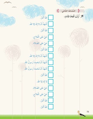72
:ِ‫ذان‬َ‫أ‬‫ل‬‫ا‬ َ‫فاظ‬ْ‫ل‬َ‫أ‬� ُ‫ب‬ِّ‫ت‬َ‫ر‬ُ‫أ‬� 
:‫اين‬ّ‫ث‬‫ال‬ ُ‫َّ�شاط‬‫ن‬‫ال‬
.ُ‫ر‬َ‫ب‬ْ‫ك‬َ‫أ‬� ‫اهلل‬
.‫اهلل‬ ‫إال‬� َ‫ه‬‫ل‬ِ‫إ‬� ‫ال‬ ْ‫ن‬َ‫أ‬� ُ‫د‬َ‫ه‬ ْ‫�ش‬َ‫أ‬�
.ُ‫ر‬َ‫ب‬ْ‫ك‬َ‫أ‬� ‫اهلل‬
. ِ‫َالح‬‫ف‬ْ‫ل‬‫ا‬ ‫لى‬َ‫ع‬ َّ‫ي‬ َ‫ح‬
.ِ‫الة‬ َّ‫ال�ص‬ ‫لى‬َ‫ع‬ َّ‫ي‬ َ‫ح‬
.ُ‫ر‬َ‫ب‬ْ‫ك‬َ‫أ‬� ‫اهلل‬
.‫اهلل‬ ‫إال‬� َ‫ه‬‫ل‬ِ‫إ‬� ‫ال‬ ْ‫ن‬َ‫أ‬� ُ‫د‬َ‫ه‬ ْ‫�ش‬َ‫أ‬�
.ِ‫هلل‬‫ا‬ ُ‫�سول‬َ‫ر‬ ً‫ا‬‫مد‬ َ‫ح‬ُ‫م‬ َّ‫ن‬َ‫أ‬� ُ‫د‬َ‫ه‬ ْ‫�ش‬َ‫أ‬�
.ِ‫هلل‬‫ا‬ ُ‫�سول‬َ‫ر‬ ً‫ا‬‫مد‬ َ‫ح‬ُ‫م‬ َّ‫ن‬َ‫أ‬� ُ‫د‬َ‫ه‬ ْ‫�ش‬َ‫أ‬�
.ُ‫ر‬َ‫ب‬ْ‫ك‬َ‫أ‬� ‫اهلل‬
.‫اهلل‬ ‫إال‬� َ‫ه‬‫ل‬ِ‫إ‬� ‫ال‬
.ِ‫الة‬ َّ‫ال�ص‬ ‫لى‬َ‫ع‬ َّ‫ي‬ َ‫ح‬
. ِ‫َالح‬‫ف‬ْ‫ل‬‫ا‬ ‫لى‬َ‫ع‬ َّ‫ي‬ َ‫ح‬
.ُ‫ر‬َ‫ب‬ْ‫ك‬َ‫أ‬� ‫اهلل‬
.ُ‫ر‬َ‫ب‬ْ‫ك‬َ‫أ‬� ‫اهلل‬
 