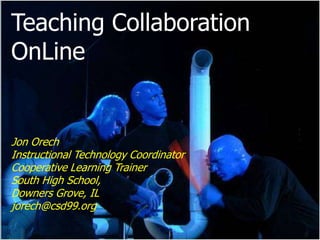 Teaching Collaboration
OnLine


Jon Orech
Instructional Technology Coordinator
Cooperative Learning Trainer
South High School,
Downers Grove, IL
jorech@csd99.org
 