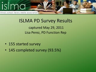 ISLMA PD Survey Resultscaptured May 29, 2011Lisa Perez, PD Function Rep 155 started survey 145 completed survey (93.5%) 