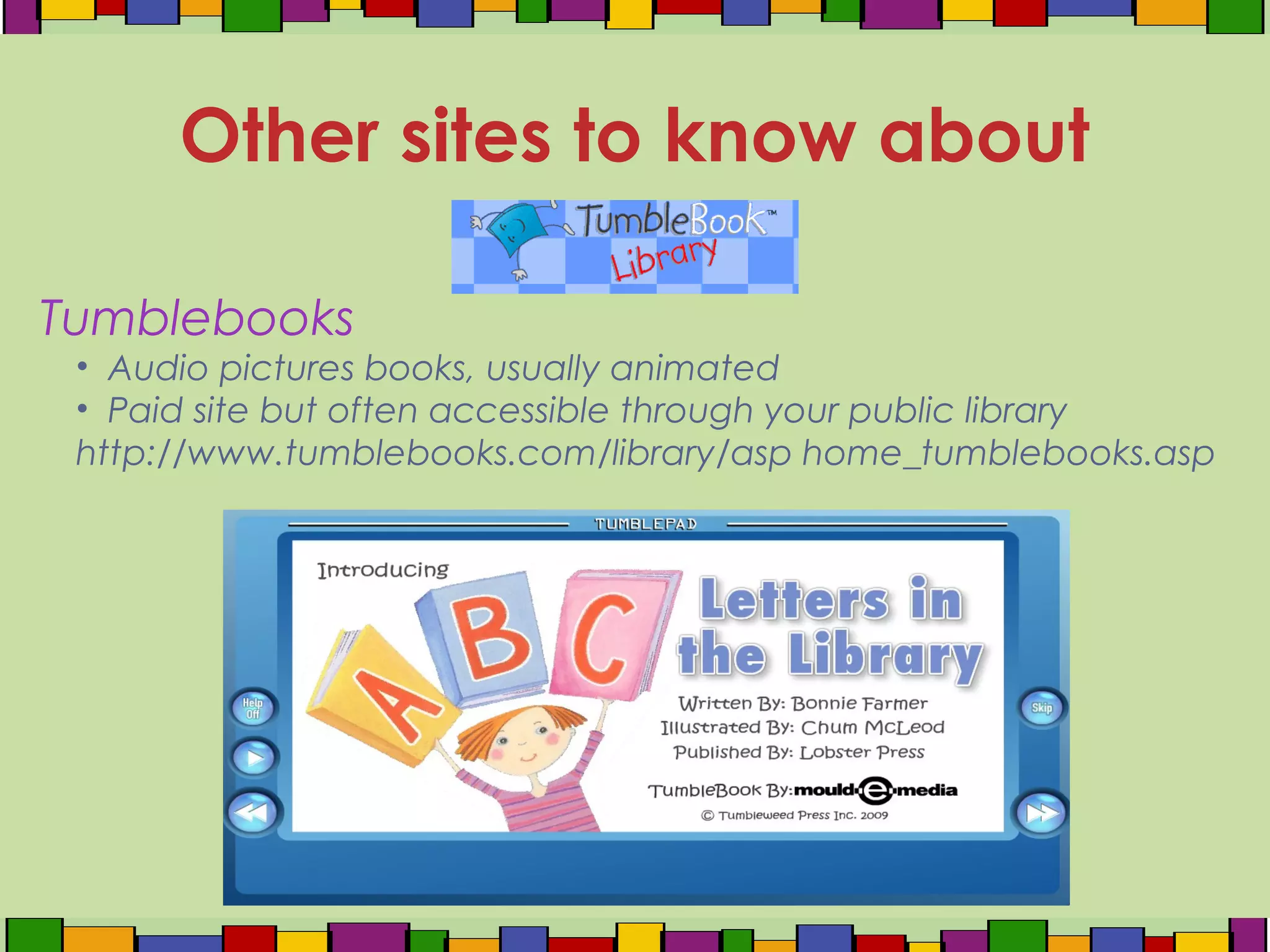 Tumblebooks
• Audio pictures books, usually animated
• Paid site but often accessible through your public library
http://www.tumblebooks.com/library/asp home_tumblebooks.asp
Other sites to know about
 