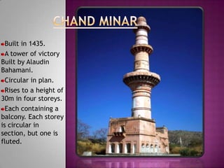 Built in 1435.
  A tower of victory
Built by Alaudin
Bahamani.
  Circular in plan.
  Rises to a height of
30m in four storeys.
  Each containing a
balcony. Each storey
is circular in
section, but one is
fluted.
 