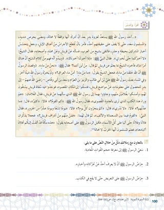 100
:‫يلي‬ ‫ما‬ ‫على‬ ِّ‫�ص‬ّ‫ن‬‫ال‬ ِ‫خالل‬ ْ‫ن‬ِ‫م‬ ْ‫ل‬ّ‫ل‬‫د‬ َ‫ك‬ِ‫ئ‬‫زمال‬ َ‫ع‬‫م‬ ِ‫بالتعاون‬ G
.ِ‫عادية‬ُ‫مل‬‫ا‬ ِ‫ُوات‬‫ق‬‫ال‬ ِ‫حجم‬ ِ‫معرفة‬ ‫إىل‬� h ِ‫الر�سول‬ ُ‫عي‬ َ‫�س‬ .1
.......................................................................................................................
.‫ه‬ِ‫أخبار‬�‫و‬ ‫ه‬ِ‫ت‬‫كا‬ُّ‫حتر‬ ْ‫ن‬َ‫ع‬ ٌ‫أحد‬� َ‫ف‬ِ‫يعر‬ ‫ال‬ ْ‫أن‬� h ِ‫الر�سول‬ ُ‫�ص‬ْ‫ر‬ ِ‫ح‬ .2
.......................................................................................................................
. ِ‫الكذب‬ ‫يف‬ ‫َع‬‫ق‬‫ي‬ ‫ال‬ ‫ى‬ّ‫ت‬‫ح‬ ِ‫التعري�ض‬ ‫على‬ h ِ‫الر�سول‬ ُ‫�ص‬ْ‫ر‬ ِ‫ح‬ .3
.......................................................................................................................
:ُ‫ر‬َّ‫ب‬َ‫د‬َ‫ت‬َ‫أ‬�َ‫و‬ ،ُ‫أ‬�َ‫ر‬ْ‫ق‬َ‫أ‬�
.164-163‫�ص‬ ،3‫ج‬ ،‫ه�شام‬ ‫البن‬ :‫النبوية‬ ‫ال�سرية‬ )1(
، ٍ‫�شديد‬ ٍ‫بحر�ص‬ ‫ى‬ َ‫وم�ض‬ ،َ‫ة‬‫حمال‬ ‫ال‬ ٌ‫ة‬َ‫ع‬‫واق‬ ‫ها‬َّ‫ن‬‫أ‬� َ‫أدرك‬� ْ‫أن‬� َ‫بعد‬ ٍ‫بدر‬ ِ‫لغزوة‬ ُّ‫ي�ستعد‬ h ِ‫هلل‬‫ا‬ ُ‫ر�سول‬ َ‫أخذ‬�..« 	
ُ‫�س‬ ّ‫يتح�س‬ َ‫وجعل‬ ، ِ‫إبل‬‫ل‬‫ا‬ ِ‫أعناق‬� ْ‫ن‬ِ‫م‬ ُ‫أجرا�س‬‫ل‬‫ا‬ َ‫ُقطع‬‫ت‬ ْ‫أن‬�‫ب‬ َ‫أمر‬�‫ف‬ ،ٌ‫أحد‬� ‫هم‬ِ‫ت‬‫حقيق‬ ‫على‬ َ‫يقف‬ ‫ال‬ ‫ى‬ّ‫ت‬‫ح‬ ،‫ه‬َ‫ع‬‫م‬ َ‫وامل�سلمون‬
: ُ‫ال�شيخ‬ َ‫فقال‬ ،‫ِه‬‫ب‬‫أ�صحا‬�‫و‬ ٍ‫د‬ّ‫حمم‬ ْ‫ن‬َ‫وع‬ ٍ‫قري�ش‬ ْ‫ن‬َ‫ع‬ ‫ه‬َ‫ل‬‫أ‬�‫ف�س‬ ، ِ‫العرب‬ َ‫ن‬ِ‫م‬ ٍ‫ب�شيخ‬ ‫فالتقى‬ ،ٍ‫وحذر‬ ٍ‫ة‬‫بحيط‬ َ‫ني‬‫امل�رشك‬ َ‫أخبار‬�
َ‫هناك‬ َّ‫أن‬� ِ‫خ‬ّ‫ال�شي‬ ِ‫كالم‬ ْ‫ن‬ِ‫م‬ ‫م‬ ِ‫فه‬ ‫ه‬َّ‫ن‬‫أ‬� ‫و‬ُ‫(ويبد‬ .»‫اك‬َ‫ن‬‫أخرب‬� ‫ا‬َ‫ن‬َ‫ت‬‫أخرب‬� ‫إذا‬�« :h ُّ‫النبي‬ َ‫فقال‬ .»ِ‫ني‬‫ُخربا‬‫ت‬ ‫ى‬ّ‫ت‬‫ح‬ ‫كما‬ُ‫أخرب‬� ‫«ال‬
ُ‫الر�سول‬ َ‫(وق�صد‬ .»ٍ‫ء‬‫ما‬ ْ‫ن‬ِ‫م‬ ُ‫«نحن‬ :h َ‫فقال‬ ‫أنتما؟‬� َ‫أين‬� ْ‫ن‬ِ‫م‬ : َ‫قال‬ َّ‫ثم‬ ٍ‫قري�ش‬ ‫عن‬ ُ‫يعلم‬ ‫مبا‬ ُ‫ال�شيخ‬ ‫ه‬َ‫أخرب‬�‫ف‬ ،)‫ا‬َ‫م‬ ‫ا‬ً‫أمر‬�
.َ‫آخر‬� ‫ا‬ً‫ئ‬‫�شي‬ ِ‫هلل‬‫ا‬ ُ‫ر�سول‬ ُ‫ه‬ْ‫خرب‬ُ‫ي‬ ْ‫مل‬‫و‬ »‫؟‬ ِ‫العراق‬ ِ‫ء‬‫ما‬ ْ‫ن‬ِ‫أم‬� !ٍ‫ء‬‫ما‬ ْ‫ن‬ِ‫م‬ ‫«ما‬ : ُ‫يقول‬ ُ‫ال�شيخ‬ َ‫فجعل‬ ،)ٍ‫ء‬‫ما‬ ْ‫من‬ ‫َنا‬‫ق‬‫ل‬ َ‫خ‬ ‫اهلل‬ َّ‫ن‬َ‫أ‬� h
‫إىل‬� - ْ‫عنهم‬ ُ‫اهلل‬ َ‫ي‬ ِ‫�ض‬َ‫ر‬ - ٍ‫ّا�ص‬‫ق‬‫و‬ ‫أبي‬� َ‫بن‬ َ‫و�سعد‬ ِ‫ام‬ّ‫العو‬ َ‫بن‬ َ‫والزبري‬ ٍ‫طالب‬ ‫أبي‬� َ‫ن‬ْ‫ب‬ َّ‫علي‬ h ِ‫هلل‬‫ا‬ ُ‫ر�سول‬ َ‫بعث‬ ِ‫ء‬‫امل�سا‬ ‫ويف‬
َ‫ُون‬‫ق‬‫ت‬ ْ‫ي�س‬ ٍ‫قري�ش‬ ‫قاة‬ ُ‫�س‬ ‫فيه‬ ‫وا‬ُ‫د‬ َ‫فوج‬ ،ِ‫املق�صود‬ ِ‫إىلاملكان‬� ‫لوا‬ّ‫ل‬‫فت�س‬ ، ٍ‫قري�ش‬ ِ‫موا�ضع‬ ْ‫ن‬َ‫ع‬ ٍ‫ات‬َ‫م‬‫معلو‬ ‫على‬ ِ‫للح�صول‬ ٍ‫بدر‬
ْ‫«هم‬ :‫المان‬ُ‫غ‬‫ال‬ َ‫فقال‬ ، ٍ‫قري�ش‬ ْ‫عن‬ ‫هما‬َ‫ل‬‫أ‬�‫�س‬ ‫الذي‬ h ِ‫هلل‬‫ا‬ ِ‫ر�سول‬ ‫إىل‬� ‫ِهما‬‫ب‬ ‫ؤوا‬�‫وجا‬ ،‫هم‬ْ‫ن‬‫م‬ ِْ‫ين‬َ‫م‬‫ال‬ُ‫غ‬‫ب‬ ‫كوا‬ َ‫أم�س‬�‫و‬ ،‫م‬ُ‫له‬
‫«ما‬ : َ‫قال‬ ،»ٌ‫«كثري‬ :‫قاال‬ »‫؟‬ُ‫م‬‫القو‬ ِ‫«كم‬ :h ِ‫هلل‬‫ا‬ ُ‫ر�سول‬ َ‫فقال‬ ،»‫ُ�صوى‬‫ق‬‫ال‬ ِ‫بالعدوة‬ ‫َرى‬‫ت‬ ‫الذي‬ ِ‫الكثب‬ ‫هذا‬ َ‫وراء‬
َ‫فقال‬ ،»ِ‫اجلزور‬ َ‫ن‬ِ‫م‬ ‫ا‬ًْ‫شر‬�‫ع‬ ‫ا‬ً‫م‬‫ويو‬ ‫ا‬ً‫ع‬ ْ‫�س‬ِ‫ت‬ ‫ا‬ً‫م‬‫«يو‬ :‫قاال‬ »‫؟‬ٍ‫يوم‬ َّ‫كل‬ ‫ون‬ُ‫ر‬ َ‫ينح‬ ْ‫«كم‬ : َ‫قال‬ ،»‫ري‬ْ‫د‬َ‫ن‬ ‫«ال‬ :‫َاال‬‫ق‬ »‫ُهم؟‬‫ت‬ّ‫عد‬
ِ‫ران‬ُ‫يذك‬ ‫فجعال‬ »‫؟‬ ٍ‫قري�ش‬ ِ‫أ�رشاف‬� ْ‫ن‬ِ‫م‬ ‫م‬ُ‫ه‬ْ‫ن‬ِ‫م‬ ْ‫ن‬َ‫«فم‬ :‫ما‬ُ‫له‬ َ‫قال‬ َّ‫ثم‬ ،» ِ‫ألف‬‫ل‬‫وا‬ ‫الت�سعمائة‬ َ‫ني‬‫ب‬ ‫فيما‬ ُ‫م‬‫«القو‬ : ُّ‫النبي‬
َ‫ذ‬‫أفال‬� ‫م‬ ُ‫إليك‬� ْ‫َت‬‫ق‬‫أل‬� ْ‫قد‬ ُ‫ة‬ ّ‫مك‬ ‫ه‬ ِ‫«هذ‬ : ُ‫يقول‬ ‫ِه‬‫ب‬‫أ�صحا‬� ‫على‬ h ُ‫الر�سول‬ َ‫أقبل‬�‫ف‬ ،ِ‫ء‬‫أ�سما‬‫ل‬‫ا‬ ِّ‫ل‬ُ‫ك‬ ‫على‬ ‫أتيا‬� ‫ى‬ّ‫ت‬‫ح‬ ‫ا‬ً‫ن‬‫وفال‬ ‫ا‬ً‫ن‬‫فال‬
.)1(
َ‫ة‬‫ال‬ َ‫ح‬‫م‬ ‫ال‬ ُ‫احلرب‬ ‫ها‬َّ‫ن‬‫أ‬� َ‫امل�سلمون‬ َ‫م‬ِ‫ل‬‫فع‬ ،»‫ها‬ِ‫أكباد‬�
 