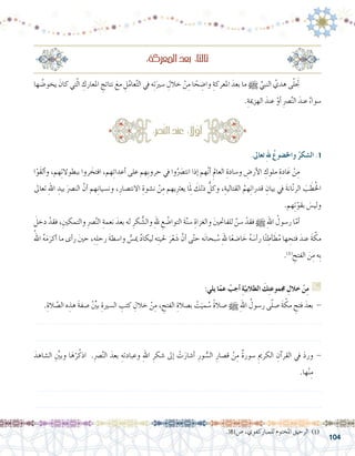 104
‫ها‬ ُ‫يخو�ض‬ َ‫كان‬ ‫تي‬ّ‫ل‬‫ا‬ ِ‫املعارك‬ ِ‫نتائج‬ َ‫مع‬ ِ‫ل‬ُ‫م‬‫عا‬َّ‫ت‬‫ال‬ ‫يف‬ ‫ه‬ِ‫ت‬َ‫�سري‬ ِ‫خالل‬ ْ‫ن‬ِ‫م‬ ‫ا‬ ً‫ح‬ ِ‫وا�ض‬ ِ‫املعركة‬ َ‫بعد‬ ‫ما‬ h ِّ‫النبي‬ ُ‫هدي‬ ‫ى‬ّ‫ل‬َ‫	تج‬
.ِ‫الهزمية‬ َ‫عند‬ ْ‫أو‬� ِ‫رص‬�َّ‫ن‬‫ال‬ َ‫عند‬ ٌ‫ء‬‫�سوا‬
:ِ‫ة‬‫املعرك‬ َ‫بعد‬ :‫ا‬ً‫ث‬‫ثال‬
.381‫�ص‬ ،‫للمباركفوي‬ ‫املختوم‬ ‫الرحيق‬ )1(
:‫رص‬�َّ‫ن‬‫ال‬ َ‫عند‬ : ً‫ا‬‫ل‬ّ‫و‬‫أ‬�
.‫تعاىل‬ ِ‫هلل‬ ُ‫واخل�ضوع‬ ُ‫ال�شكر‬ .1
‫ا‬ْ‫َو‬‫ق‬‫أل‬�‫و‬ ،‫هم‬ِ‫ت‬‫ببطوال‬ ‫روا‬ َ‫افتخ‬ ،‫هم‬ِ‫ئ‬‫أعدا‬� ‫على‬ ‫ِهم‬‫ب‬‫حرو‬ ‫يف‬ ‫وا‬َُ‫صر‬�‫انت‬ ‫إذا‬� ‫هم‬ّ‫ن‬‫أ‬� ِ‫العامل‬ ِ‫و�سادة‬ ِ‫أر�ض‬‫ل‬‫ا‬ ِ‫ملوك‬ ِ‫ادة‬َ‫ع‬ ْ‫ن‬ِ‫م‬ 	
‫تعاىل‬ ِ‫هلل‬‫ا‬ ِ‫بيد‬ َ‫الن�رص‬ َّ‫أن‬� ‫هم‬ِ‫ن‬‫ون�سيا‬ ،ِ‫االنت�صار‬ ِ‫ن�شوة‬ ْ‫ن‬ِ‫م‬ ‫يهم‬ِ‫رت‬‫يع‬ ‫ا‬َِ‫لم‬ َ‫ذلك‬ ُّ‫وكل‬ ،ِ‫القتالية‬ ُ‫هم‬ِ‫ت‬‫قدرا‬ ِ‫بيان‬ ‫يف‬ َ‫ة‬‫ان‬ّ‫ن‬‫الر‬ َ‫ب‬ َ‫ط‬ُ‫خل‬‫ا‬
.‫هم‬ِ‫ت‬ّ‫بقو‬ َ‫ولي�س‬
َ‫دخل‬ ْ‫فقد‬ ،ِ‫والتمكني‬ ِ‫رص‬�َّ‫ن‬‫ال‬ ِ‫نعمة‬ َ‫بعد‬ ‫له‬ ِ‫كر‬ ُّ‫وال�ش‬ ِ‫هلل‬ ِ‫ع‬ ُ‫التوا�ض‬ َ‫ة‬َّ‫ن‬‫�س‬ ِ‫والغزاة‬ َ‫ني‬‫للفاحت‬ َّ‫�سن‬ ْ‫فقد‬ h ِ‫هلل‬‫ا‬ ُ‫ر�سول‬ ‫ا‬ّ‫أم‬�	
ُ‫اهلل‬ ُ‫ه‬َ‫م‬َ‫أكر‬� ‫ما‬ ‫أى‬�‫ر‬ َ‫ني‬‫ح‬ ،ِ‫ه‬ِ‫ل‬‫رح‬ َ‫ة‬‫وا�سط‬ ُّ‫مي�س‬ ُ‫د‬‫ليكا‬ ‫ه‬ِ‫ت‬‫حلي‬ َ‫ر‬ْ‫ع‬ َ‫�ش‬ َّ‫أن‬� ‫ى‬ّ‫ت‬‫ح‬ ‫ه‬َ‫ن‬‫بحا‬ ُ‫�س‬ ِ‫هلل‬ ‫ا‬ً‫ع‬‫ا�ض‬ َ‫خ‬ ُ‫ه‬ َ‫أ�س‬�‫ر‬ ‫ا‬ً‫ئ‬ ِ‫أط‬� َ‫ط‬ُ‫م‬ ‫ها‬ ِ‫فتح‬ َ‫عند‬ َ‫ة‬ ّ‫مك‬
.)1(
ِ‫الفتح‬ َ‫ن‬ِ‫م‬ ‫ِه‬‫ب‬
:‫يلي‬ ‫ا‬ّ‫عم‬ ْ‫أجب‬� ِ‫ة‬ّ‫الطالبي‬ َ‫ك‬ِ‫ت‬‫جمموع‬ ِ‫خالل‬ ْ‫ن‬ِ‫م‬ G
.ِ‫الة‬ َّ‫ال�ص‬ ‫ه‬ ِ‫هذ‬ َ‫ة‬‫�صف‬ ِّْ‫ين‬‫ب‬ ِ‫ال�سرية‬ ِ‫كتب‬ ِ‫خالل‬ ْ‫ن‬ِ‫م‬ ، ِ‫الفتح‬ ِ‫ب�صالة‬ ْ‫ت‬َ‫مي‬ ُ‫�س‬ ً‫ة‬‫�صال‬ h ِ‫هلل‬‫ا‬ ُ‫ر�سول‬ ‫ى‬ّ‫ل‬‫�ص‬ َ‫ة‬ ّ‫مك‬ ِ‫فتح‬ َ‫بعد‬ -
.......................................................................................................................
.......................................................................................................................
َ‫ال�شاهد‬ ِِّ‫ين‬‫وب‬ ‫ا‬َ‫ه‬ْ‫ر‬ُ‫اذك‬ .ِ‫رص‬�َّ‫ن‬‫ال‬ َ‫بعد‬ ِ‫وعبادته‬ ِ‫هلل‬‫ا‬ ِ‫�شكر‬ ‫إىل‬� ْ‫ت‬َ‫أ�شار‬� ِ‫ور‬ ُّ‫ال�س‬ ِ‫ق�صار‬ ْ‫ن‬ِ‫م‬ ٌ‫ة‬‫�سور‬ ِ‫الكرمي‬ ِ‫آن‬�‫القر‬ ‫يف‬ َ‫د‬‫ور‬ -
.‫ها‬ْ‫ن‬ِ‫م‬
......................................................................................................................
.......................................................................................................................
 