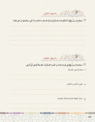 108108
:‫الثاين‬ ُ‫ؤال‬�‫ال�س‬
‫؟‬ َ‫ذلك‬ ِ‫أجل‬� ْ‫من‬ ‫ها‬َ‫م‬َ‫د‬ ْ‫ا�ستخ‬ ‫تي‬ّ‫ل‬‫ا‬ ُ‫راءات‬ْ‫إج‬‫ل‬‫ا‬ ‫ا‬َ‫م‬ ،ِ‫م‬‫إ�سال‬‫ل‬‫ا‬ ِ‫ة‬‫لدول‬ َّ‫ري‬َ‫الع�سك‬ َ‫ء‬‫البنا‬ َ‫م‬ ِ‫ك‬ ْ‫ح‬ُ‫ي‬ ْ‫أن‬� h ُ‫الر�سول‬ َ‫ا�ستطاع‬ G
.......................................................................................................................
.......................................................................................................................
.......................................................................................................................
.......................................................................................................................
.......................................................................................................................
: ُ‫الثالث‬ ُ‫ؤال‬�‫ال�س‬
:‫لي‬َ‫ي‬ ‫َّا‬ِ‫مم‬ ٍّ‫ل‬ُ‫ك‬ ‫يف‬ ‫ها‬َ‫ل‬ ً‫ال‬‫ا‬َ‫ث‬ِ‫م‬ ِ‫أعط‬� ،ِ‫ة‬َّ‫ي‬‫ر‬َ‫ك‬ ْ‫�س‬َ‫ع‬‫ال‬ ِ‫ُنون‬‫ف‬‫ال‬ َ‫من‬ ‫ا‬ً‫د‬‫د‬َ‫ع‬ ِ‫ه‬ِ‫ت‬‫وا‬َ‫ز‬َ‫غ‬ ‫يف‬ h ُ‫�سول‬َّ‫الر‬ َ‫م‬‫ا�ستخد‬ G
.ِ‫أة‬�‫املفاج‬ ِ‫رص‬�‫عن‬ ُ‫م‬‫ا�ستخدا‬ .‫أ‬�
.......................................................................................................................
.......................................................................................................................
.ِ‫القتالية‬ ِ‫أدوات‬‫ل‬‫ا‬ ُ‫تطوير‬ .‫ب‬
.......................................................................................................................
.......................................................................................................................
.)‫القيادة‬ ‫(مكان‬ ِ‫احلاكمة‬ ِ‫النقطة‬ ُ‫اختيار‬ .‫ج‬
.......................................................................................................................
.......................................................................................................................
 