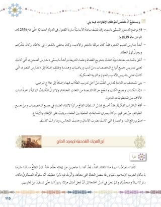 115
:‫يلي‬ ‫فيما‬ ِ‫إجنازات‬‫ل‬‫ا‬ َ‫تلك‬ َّ‫أهم‬� َ‫�ص‬ِّ‫نلخ‬ ْ‫أن‬� ُ‫ع‬‫ون�ستطي‬ G
‫(5521هـ‬ ِ‫عام‬‫ى‬َّ‫ت‬‫ح‬ ِ‫ة‬ّ‫العثماني‬ ِ‫الدولة‬‫يف‬ ِ‫املفعول‬ َ‫ة‬‫�ساري‬ ُ‫ة‬ّ‫أ�سا�سي‬‫ل‬‫ا‬ ُ‫ه‬‫مبادئ‬ ْ‫ت‬َ‫بقي‬ ْ‫وقد‬،‫ه‬ ِ‫با�سم‬‫ى‬َّ‫امل�سم‬ ِ‫الد�ستور‬ ِ‫بو�ضع‬ َ‫م‬‫قا‬ -
.)‫9381م‬ َ‫م‬‫عا‬ ‫املوافق‬
‫هم‬ُ‫ر‬ِّ‫يقد‬ َ‫وكان‬ ،‫ه‬ ِ‫بالط‬ ‫يف‬ ِ‫ء‬‫بال�شعرا‬ ‫يحتفي‬ َ‫وكان‬ ، ِ‫أدب‬‫ل‬‫وا‬ ِ‫بال�شعر‬ ‫ا‬ً‫ع‬‫مول‬ َ‫كان‬ ْ‫فقد‬ ،ِ‫ال�شعر‬ ِ‫لتعليم‬ َ‫مدار�س‬ َ‫أ‬�‫ش‬�‫أن‬� -
.َ‫العطاء‬ ُ‫لهم‬ ُ‫ويجزل‬
ْ‫ت‬َ‫ن‬‫كا‬‫تي‬ّ‫ل‬‫ا‬،» ِ‫ال�صحن‬ َ‫«مدار�س‬‫ى‬َّ‫ي�سم‬‫ما‬َ‫أ‬�‫ش‬�‫أن‬�‫و‬،ِ‫ال�رشيعة‬ ِ‫ء‬‫وعلما‬ ِ‫الق�ضاة‬ ِ‫بتخريج‬ ْ‫ت‬َ‫ن‬‫اعت‬ ً‫ة‬ّ‫ديني‬ َ‫معاهد‬ ِ‫بامل�ساجد‬ َ‫أحلق‬� -
‫تي‬ّ‫ل‬‫ا‬ ،»ِ‫رص‬�‫الق‬ ِ‫«مدار�س‬ ‫إىل‬� ً‫ة‬‫إ�ضاف‬� ، ٍ‫وفلك‬ ٍ‫ة‬‫وهند�س‬ ٍ‫وريا�ضيات‬ ٍ‫أدب‬� ْ‫من‬ ، ِ‫التخ�ص�صات‬ ِ‫أنواع‬� ِ‫جميع‬ ِ‫بتدري�س‬ ‫تعتني‬
.ِ‫ة‬ّ‫ي‬‫الع�سكر‬ ِ‫والرتبية‬ ِ‫والفنون‬ ِ‫أدب‬‫ل‬‫ا‬ ِ‫بتدري�س‬ ‫تعتني‬ ْ‫كانت‬
.‫املر�ضى‬ ِ‫عالج‬ ‫إىل‬� ً‫ة‬‫إ�ضاف‬� ،‫فيها‬ ِ‫الطلاّب‬ ِ‫تدريب‬ ِ‫أجل‬� ْ‫من‬ ِّ‫ب‬ِّ‫الط‬ ِ‫ملدار�س‬ َ‫ة‬‫التابع‬ ِ‫امل�ست�شفيات‬ ‫بنى‬ -
ِ‫مبئات‬ ً‫ة‬‫زاخر‬ ُ‫ة‬‫الرتكي‬ ُ‫املكتبات‬ ُ‫تزال‬ ‫وال‬ ،ِ‫املختلفة‬ ِ‫اللغات‬ َ‫من‬ ِ‫الرتجمة‬ َ‫ة‬‫حرك‬ َ‫ع‬ َّ‫و�شج‬ َ‫الكتب‬ َ‫وجمع‬ ِ‫املكتبات‬ َ‫د‬َّ‫�شي‬ -
.ِ‫النادرة‬ ِ‫املخطوطات‬ َ‫من‬ ِ‫آالف‬‫ل‬‫ا‬
ِ‫جميع‬ ْ‫ومن‬ ِ‫التخ�ص�صات‬ ‫جميع‬ ‫يف‬ ِ‫ء‬‫العلما‬ ِ‫ء‬‫اللتقا‬ ‫ا‬ً‫ز‬‫مرك‬ ِ‫الفاحت‬ ِ‫ال�سلطان‬ ُ‫جمل�س‬ َ‫أ�صبح‬� ْ‫فقد‬ ،َ‫ة‬ّ‫ي‬‫الفكر‬ ِ‫املناظرات‬ َ‫م‬‫أقا‬� -
. ِ‫إبداع‬‫ل‬‫وا‬ ِ‫إتقان‬‫ل‬‫ا‬ ‫على‬ ُ‫ويثيب‬ ،ِ‫ء‬‫العلما‬ َ‫ني‬‫ب‬ َ‫ة‬َّ‫العلمي‬ ِ‫امل�سابقات‬ ‫يجري‬ َ‫وكان‬ ،ٍ‫متييز‬ ِ‫ري‬‫غ‬ ْ‫من‬ ِ‫الطوائف‬
. َ‫كذلك‬ ْ‫زالت‬ ‫وما‬ ، ِ‫املجال�س‬ َ‫وحديث‬ ِ‫أمثال‬‫ل‬‫ا‬ َ‫م�رضب‬ ْ‫كانت‬ ‫التي‬ ِ‫مارة‬ِ‫والع‬ ِ‫ء‬‫البنا‬ ِ‫بروائع‬ َّ‫اهتم‬ -
:ُ‫أ‬�‫أقر‬�
‫ا‬ً‫م‬‫ملتز‬ ‫ا‬ً‫م�سلم‬ ُ‫حت‬‫الفا‬ َ‫كان‬ ْ‫فقد‬ ،‫َّه‬‫ق‬‫ح‬ ‫ه‬ِ‫ئ‬‫إيفا‬� ْ‫عن‬ َ‫عاجزين‬ ‫نا‬ َ‫أنف�س‬� ُ‫جند‬ ،ِّ‫الفذ‬ ِ‫القائد‬ ‫هذا‬ َ‫ة‬‫�سري‬ ‫نا‬ ْ‫�ض‬َ‫ا�ستعر‬ ‫ا‬َ‫م‬َّ‫ل‬‫ك‬ 	
َ‫فكان‬ ُّ‫الع�سكري‬ ‫ه‬ُ‫�سلوك‬ ‫ا‬َّ‫أم‬� ،‫ا‬ً‫عظيم‬ ‫ا‬ً‫أثري‬�‫ت‬ ِ‫فيه‬ ْ‫ت‬َ‫ر‬َّ‫ث‬‫أ‬�‫و‬ ،‫ها‬َ‫أ‬�‫ش‬�‫ن‬ ‫التي‬ ِ‫أة‬�‫ش‬�‫الن‬ ِ‫بف�ضل‬ ‫ا‬ً‫ورع‬ ‫ا‬ًّ‫تقي‬ ،ِ‫إ�سالمية‬‫ل‬‫ا‬ ِ‫ال�رشيعة‬ ِ‫أحكام‬�‫ب‬
.‫ِهم‬‫ب‬‫جتار‬ ْ‫من‬ َ‫ن�ستفيد‬ ‫ى‬َّ‫ت‬‫ح‬ ‫لنا‬ ‫ا‬ً‫ز‬‫رمو‬ ِ‫ء‬‫ؤال‬�‫ه‬ َ‫أمثال‬� َ‫جنعل‬ ْ‫أن‬� ‫إىل‬� ِ‫احلاجة‬ ِّ‫أم�س‬� ‫يف‬ ُ‫نحن‬ ْ‫وكم‬ ،‫ا‬ًّ‫ضر‬�‫ومتح‬ ً‫ال‬‫نبي‬ ‫ا‬ً‫�سلوك‬
ِ‫حت‬‫الفا‬ ٍ‫د‬‫ملحم‬ ِ‫ة‬َّ‫ي‬‫ال�شخ�ص‬ ِ‫ال�سمات‬ُ‫ز‬‫أبر‬�
 