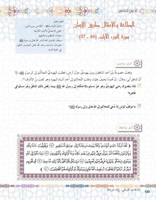 120
‫اإليمان‬ ‫طريق‬ ‫واالمتثال‬ ‫الطاعة‬
)57 - 46( ‫اآليات‬ ،‫النور‬ ‫سورة‬
:ُ‫أعمل‬�‫و‬ ُ‫أعلم‬�
.ِ‫النور‬ ِ‫�سورة‬ ‫من‬ )57 - 46( ِ‫آيات‬‫ل‬‫ا‬ ُ‫ة‬‫تالو‬ -
.ِ‫الكرمية‬ ِ‫آيات‬‫ل‬‫ل‬ ُّ‫يل‬‫إجما‬‫ل‬‫ا‬ ‫املعنى‬ -
.ْ‫هم‬َ‫ت‬‫وعاقب‬ َ‫ني‬‫املنافق‬ ُ‫�صفات‬ -
.h ِ‫ه‬ِ‫ل‬‫ور�سو‬ ‫تعاىل‬ ِ‫هلل‬‫ا‬ ِ‫أوامر‬� َ‫ه‬‫جتا‬ َ‫ني‬‫ؤمن‬�‫امل‬ ُ‫موقف‬ -
َ‫ني‬‫املتق‬ َ‫ني‬‫ؤمن‬�‫للم‬ ‫تعاىل‬ ِ‫هلل‬‫ا‬ ِ‫وعد‬ َ‫أ�سباب‬�‫و‬ ُ‫مقومات‬-
.‫الدنيا‬ ِ‫احلياة‬ ‫يف‬
:‫اخلام�س‬‫الدر�س‬
‫إال‬� ،h ِ‫الر�سول‬ ‫إىل‬� َ‫م‬ُ‫التحاك‬ ُّ‫هودي‬َ‫الي‬ َ‫فطلب‬ ، ٍ‫أر�ض‬� َ‫ل‬ْ‫حو‬ ٍّ‫يهودي‬ َ‫ني‬‫وب‬ َ‫ني‬‫ق‬ِ‫ف‬‫املنا‬ ِ‫أحد‬� َْ‫ين‬‫ب‬ ٌ‫ة‬‫خ�صوم‬ ْ‫ت‬َ‫ع‬‫وق‬ 	
.)1(
ِ‫ف‬ ْ‫ر‬‫أ�ش‬‫ل‬‫ا‬ ُ‫بن‬ ُ‫كعب‬ ‫وهو‬ ِ‫اليهود‬ ِ‫ياد‬ ْ‫أ�س‬� ِ‫أحد‬� ‫إىل‬� َ‫حاكم‬ّ‫ت‬‫ال‬ َ‫وطلب‬ ،‫نا‬ْ‫علي‬ ُ‫يف‬ ِ‫ح‬َ‫ي‬ ‫ا‬ً‫مد‬ ُ‫ح‬‫م‬ َّ‫إن‬� : َ‫وقال‬ ،‫ى‬َ‫ب‬َ‫أ‬� َ‫املنافق‬ ّ‫أن‬�
‫يف‬ ٌ‫م�سلم‬ َ‫و‬ُ‫ه‬‫و‬ ُ‫املنافق‬ ‫ذلك‬ َ‫رف�ض‬ ‫بينما‬ h ِ‫هلل‬‫ا‬ ِ‫ر�سول‬ ‫إىل‬� ِ‫م‬‫باالحتكا‬ ٍ‫م�سلم‬ ُ‫غري‬ ‫وهو‬ ُّ‫اليهودي‬ َ‫ر�ضي‬ ‫ك‬ِ‫ر‬‫بتقدي‬ ‫ملاذا‬ G
‫؟‬ِ‫ه‬‫ظاهر‬
.......................................................................................................................
‫؟‬h ِ‫ه‬‫ر�سول‬ ‫إىل‬�‫و‬ ‫تعاىل‬ ِ‫هلل‬‫ا‬ ‫إىل‬� ِ‫للتحاكم‬ َ‫عي‬ُ‫د‬ ‫إذا‬� ِ‫ن‬ِ‫م‬‫ؤ‬�‫امل‬ ُ‫موقف‬ ‫ما‬ G
.......................................................................................................................
‫ﮏ‬‫ﮎ‬‫ﮍ‬‫ﮌ‬‫ﮋ‬‫ﮊ‬ ‫ﮉ‬‫ﮈ‬‫ﮇ‬‫ﮆ‬‫ﮅ‬‫ﮄ‬‫ﮃ‬‫ﮂ‬ ‫ﮁ‬‫ﱫﮀ‬
‫ﮡ‬ ‫ﮠ‬‫ﮟ‬‫ﮞ‬‫ﮝ‬ ‫ﮜ‬‫ﮛ‬‫ﮚ‬‫ﮙ‬‫ﮘ‬ ‫ﮗ‬‫ﮖ‬‫ﮕ‬‫ﮔ‬‫ﮓ‬‫ﮒ‬‫ﮑ‬‫ﮐ‬
‫ﯔ‬‫ﯓ‬‫ﮱ‬‫ﮰ‬‫ﮯ‬‫ﮮ‬‫ﮭ‬‫ﮬ‬‫ﮫ‬‫ﮪ‬‫ﮩ‬‫ﮨ‬‫ﮧ‬‫ﮦ‬‫ﮥ‬‫ﮤ‬ ‫ﮣ‬‫ﮢ‬
‫ﱪ‬‫ﯤ‬‫ﯣ‬‫ﯢ‬‫ﯡ‬‫ﯠ‬‫ﯟ‬‫ﯞ‬‫ﯝ‬‫ﯜ‬‫ﯛ‬‫ﯚ‬‫ﯙ‬‫ﯘ‬‫ﯗ‬‫ﯖ‬‫ﯕ‬
: ُ‫ظ‬َ‫ف‬ ْ‫ح‬َ‫أ‬�َ‫و‬ ،‫ْلو‬‫ت‬َ‫أ‬�
: ُ‫جيب‬ُ‫أ‬�َ‫و‬ ،ُ‫ر‬َّ‫ب‬َ‫د‬َ‫ت‬َ‫أ‬�
.293‫�ص‬ ،12‫ج‬ ،‫القرطبي‬ ‫تف�سري‬ )1(
 