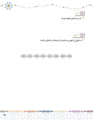 127
‫َ؟‬‫ة‬‫ؤمن‬�‫امل‬ َ‫ة‬‫الطائف‬ ‫تعاىل‬ُ‫اهلل‬ ‫وعد‬ ‫مبا‬ G
......................................................................................................................
......................................................................................................................
‫؟‬ِ‫أمان‬‫ال‬‫و‬ ِ‫ني‬‫والتمك‬ ِ‫باال�ستخالف‬ ‫تعاىل‬ ِ‫هلل‬‫ا‬ ِ‫وعد‬ ِ‫حتقيق‬ ‫إىل‬� ُ‫الطريق‬ ‫ما‬ G
......................................................................................................................
......................................................................................................................
:ُ ِّ‫ن‬‫ي‬َ‫ب‬ُ‫أ‬�
:ُ‫ِج‬‫ت‬ْ‫ن‬َ‫ت‬ ْ‫�س‬َ‫أ‬�
 