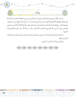 153
ُ‫ة‬َ‫الزكي‬ ُ‫ه‬ ُ‫روح‬ ْ‫ت‬ َ‫فا�ض‬ ،1938 َ‫م‬‫عا‬ َ‫إبريل‬� ْ‫من‬ َ‫والع�رشين‬ ِ‫الواحد‬ ‫ويف‬ ،» ٍ‫إقبال‬� ِ‫«حممد‬ ‫على‬ ِ‫املر�ض‬ ُ‫ة‬‫أ‬�‫وط‬ ْ‫ت‬َ‫تزايد‬ 	
،‫قوا‬ِ‫ع‬ َ‫و�ص‬ ِ‫به‬ ُ‫النا�س‬ َ‫فجع‬ ،ُ‫اخلرب‬ َ‫ذاع‬ ‫وملا‬ .ُ‫ة‬‫الب�سم‬ ِ‫�شفتيه‬ ‫على‬ ْ‫ت‬َ‫وارت�سم‬ ،‫ها‬ُ‫ل‬‫آما‬�‫و‬ ‫ها‬ِ‫ت‬َّ‫أم‬� ُ‫م‬‫آال‬� ‫ْها‬‫ت‬َ‫ر‬َّ‫وطه‬ ‫ها‬ْ‫ت‬َ‫ب‬َّ‫عذ‬ ‫تي‬ّ‫ل‬‫ا‬
َ‫ني‬‫امل�سلم‬ َ‫من‬ ُ‫أدباء‬‫ل‬‫وا‬ ُ‫ة‬‫القاد‬ ُ‫ه‬‫عا‬َ‫ن‬ ْ‫وقد‬ ، ِ‫الهند‬ ِ‫ري‬‫جماه‬ ِ‫حياة‬ ‫يف‬ ‫ا‬ً‫ع�صيب‬ ‫ا‬ً‫م‬‫يو‬ َ‫كان‬ ْ‫فقد‬ ، ُ‫احلزن‬ ُ‫هم‬َّ‫وعم‬ ،‫أ�سى‬‫ل‬‫ا‬ ُ‫هم‬َ‫م‬‫وهز‬
‫ه‬ِ‫ت‬‫وفا‬ َ‫قبيل‬ ً‫ة‬َّ‫رباعي‬ َ‫ارجتل‬ ِ‫قد‬ - ُ‫اهلل‬ ُ‫ه‬َ‫رحم‬ - َ‫وكان‬ .ِ‫ة‬ّ‫الباك�ستاني‬ َ‫الهور‬ ِ‫مدينة‬ ‫يف‬ َ‫فن‬ُ‫د‬ ْ‫وقد‬ ،ٍ‫ء‬‫�سوا‬ ٍّ‫حد‬ ‫على‬ ِ‫والهندو�س‬
:‫فيها‬ َ‫قال‬
‫هذا‬ ُ‫م‬‫أيا‬� ْ‫ت‬َ‫ل‬‫و�ص‬ ْ‫فقد‬ ، ُّ‫يهب‬ ‫ال‬ ‫أو‬� ً‫ة‬‫ثاني‬ ُّ‫يهب‬ ْ‫قد‬ ِ‫احلجاز‬ ُ‫ون�سيم‬ ،ُ‫ترجع‬ ‫ال‬ ‫أو‬� ً‫ة‬‫ثاني‬ ُ‫د‬‫تعو‬ ْ‫قد‬ َ‫ة‬‫الذاهب‬ َ‫ة‬‫النغم‬ َّ‫إن‬�	
.‫ها‬ِ‫ت‬‫نهاي‬ ‫إىل‬� ِ‫ري‬‫الفق‬
!‫أتي‬�‫ي‬ ‫ال‬ ‫أو‬� ِ‫أ�رسار‬‫ل‬‫با‬ ُ‫آخر‬� ٌ‫عارف‬ ‫أتي‬�‫ي‬ ْ‫وقد‬ 	
:‫ه‬ُ‫ت‬‫وفا‬
 